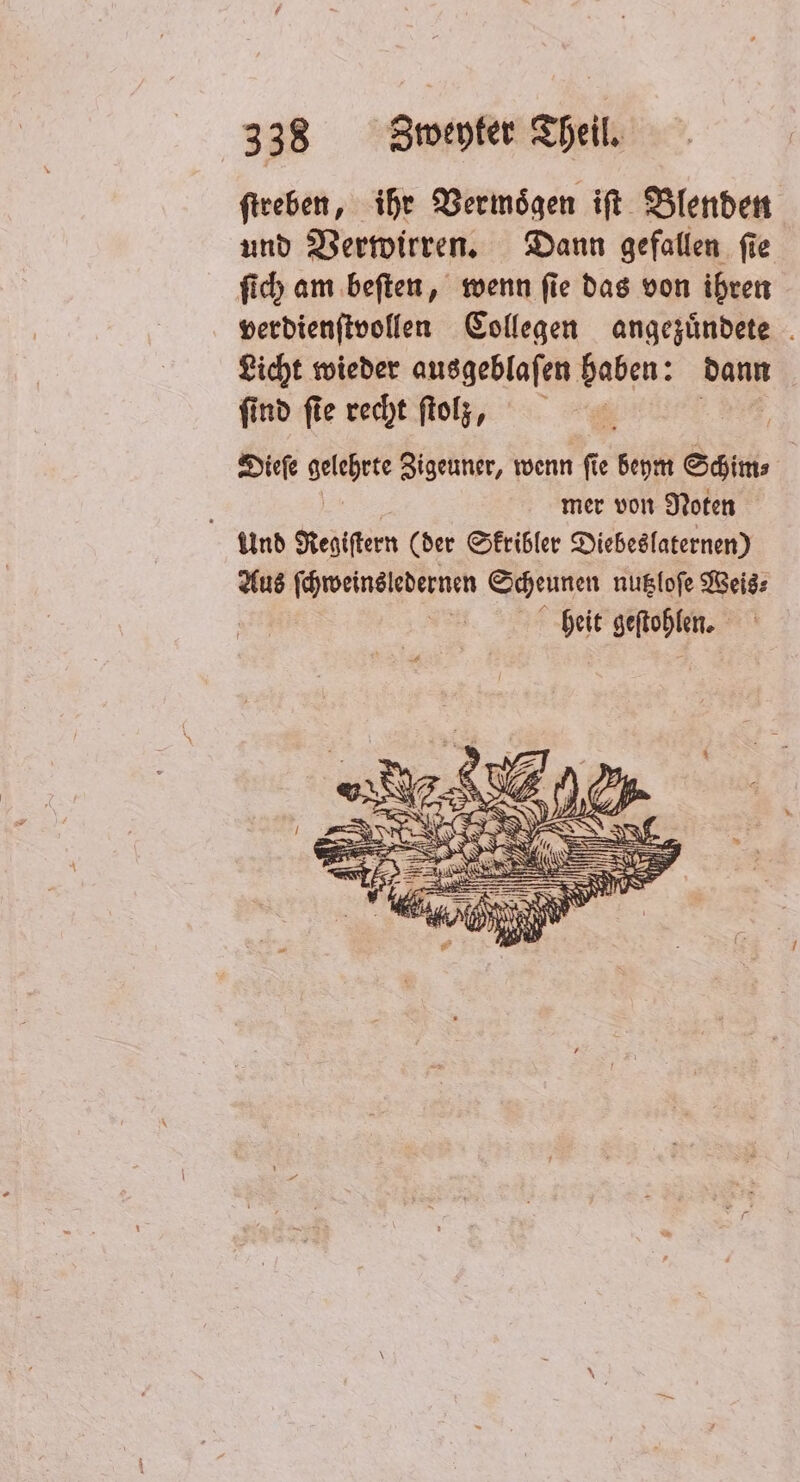 ſtreben, ihr Vermoͤgen iſt Blenden und Verwirren. Dann gefallen fie ſich am beſten, wenn ſie das von ihren verdienſtvollen Collegen angezuͤndete Licht wieder ausgeblaſen haben: dann find fie recht ſtolzů | Dieſe gelehrte Zigeuner, wenn fie beym Schim⸗ ö mer von Noten Und Regiſtern (der Skribler Diebeslaternen) Aus ſchweinsledernen Scheunen nutzloſe Weis⸗ heit geſtohlen.