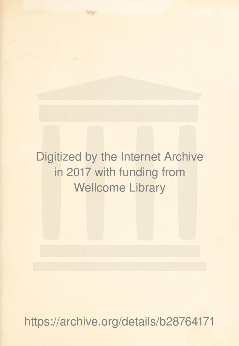 Digitized by the Internet Archive in 2017 with funding from Wellcome Library https ://arch ive.org/details/b28764171