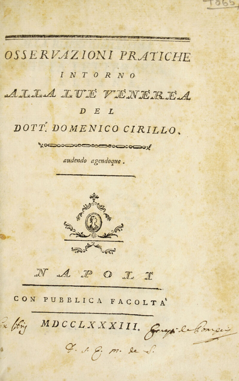 0SSERVAZ1ONI PRATICHE * > intorno ALJULHL JLITJÉ ITJÉMJÉJCLJéJì * DEL DOTT. DOMENICO CIRILLO. audendo agendoque . AC AL JP o X X CON PUBBLICA FACOLTA*