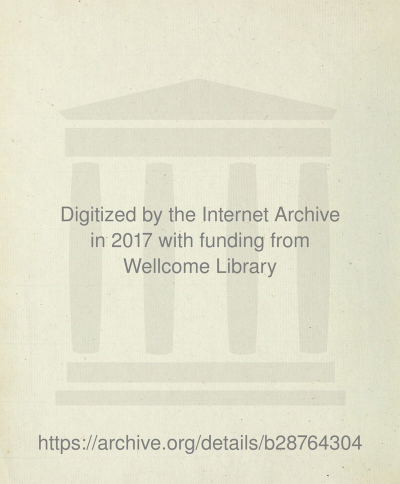 Digitized by the Internet Archive in 2017 with funding from _ Wellcome Library https://archive.org/details/b28764304