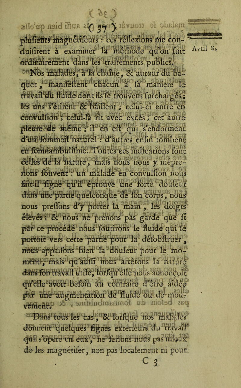 ptùlîëfiîf : tes Yçflexions nie éôri- duifirent à examine# la'Tîiê®de' qu’on ^ oi^Sèirèfirefit ^(3W%s%rârr?mènts puKlicsJr iftaîàdts'^'S*1É tftkîriè, Sc'autour du èa« qtiët ^*^ftianiféfeiit^Hifâ%un ^ ^a* fa' màriierë le tl31ra34fli ffiiiHÿdSiit 3#îè'.'MüventTurchafg&^ îèé ifes^'?ecirënr'8^%^ entre en tdïïi%îfî(Mî^^fceîài-Ê ^t 1a9^eb excès ; cet'àütrë f fëïftëMë îF'ën 'qui s’eiidormenc dlM^fhfeiâï4îdiiifyi #4l^|u&es èrifiA totiitené indications' font ïàtUf#';' ^âii ^itoû's nous ' y mépre- feltdP^hfe' qü’fl'' W^Ôiàvé une' forte ' douleur dârîÿ üfe^irnë'quèîïorii^^^ ^Æe Ion 'corps, nôus nous preflbns d’y '^dnef là màiâ lës iioîgts^ éfevés^^f’ &^^nou^ nè 'lîrèffdns' pas garde que fi pâ?f cëpft^'cédé nbu#fdiitft6ds le fluide qui fe poî*t!oir've2^ ceétela dèfobfiruer , jî6Uè^ap^if6nsf''bieîf la-'dbuîeur pour le mb- mëiiPrÿmàt#‘qtl’i3fin la iià^ure ütiïdj'ldrfqtfélfè nôüs àhnônçoit' qtfèHe''kybit’befbfn âu côïitMfe d’être àidee tfe^ügiüèntaïê)^ de 'ïlufde du d^-mbür vMedt^- >Müdm.ncr .A ,::: ., U J '• ^Bdns^ tous les' éâ^'^ ' ^8# forfcjuë nos' ^ ïhâlâdës' ddUrréHir^quèlqués Agnès ëktérîèürs du 'tfavkif s’fc^èré ^ert euxv feribnS-noûs pas mïeo è' dè les magnédfer^ non pas localement ni pour C 3 AyûI