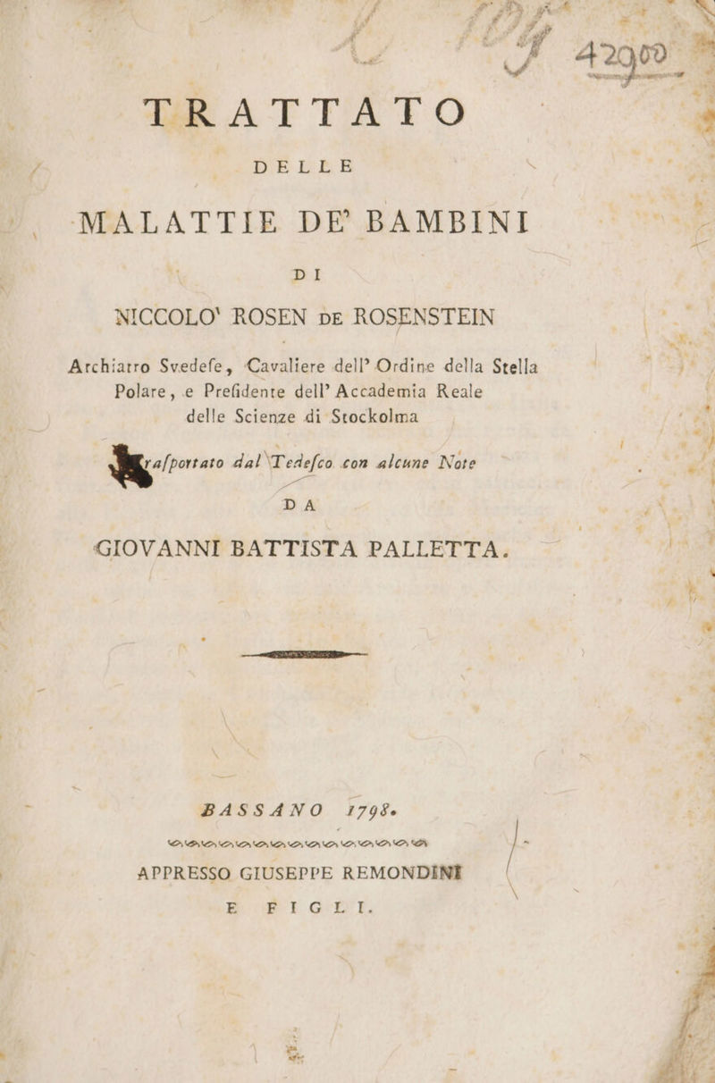 } LE EA | \ re MALATTIE DE BAMBINI - =. DI NICCOLO' ROSEN pe ROSENSTEIN Lp i i Fi Archiarro Svedefe, Cavaliere dell’ Ordine della Stella | ife} Polare, e Prefidente dell’ Accademia Reale i delle Scienze di Stockolma a { i | . 4 N a dal Tedefco con alcune Note i BA AO &amp; i DA | i GIOVANNI BATTISTA PALLETTA. fot U È, r BASSANO 1798 prata e I APPRESSO GIUSEPPE REMONDINE | E BET ET: ;