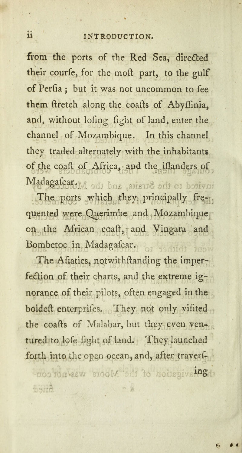 ee ii INTRODUCTION. from the ports of the Red Sea, direéted of Perfa ; but it was not uncommon to fee them firetch along the coafts of Abyfiinia, and, without lofing fight of land, enter the they traded alternately with the inhabitants Madagafcar.. bou | AREAS 34 a 4 4 Lifts 3 f Bombetoc : in Mdipafaré turedito lofe fight of land.. They launched forth into the open ocean, and, after traveri-