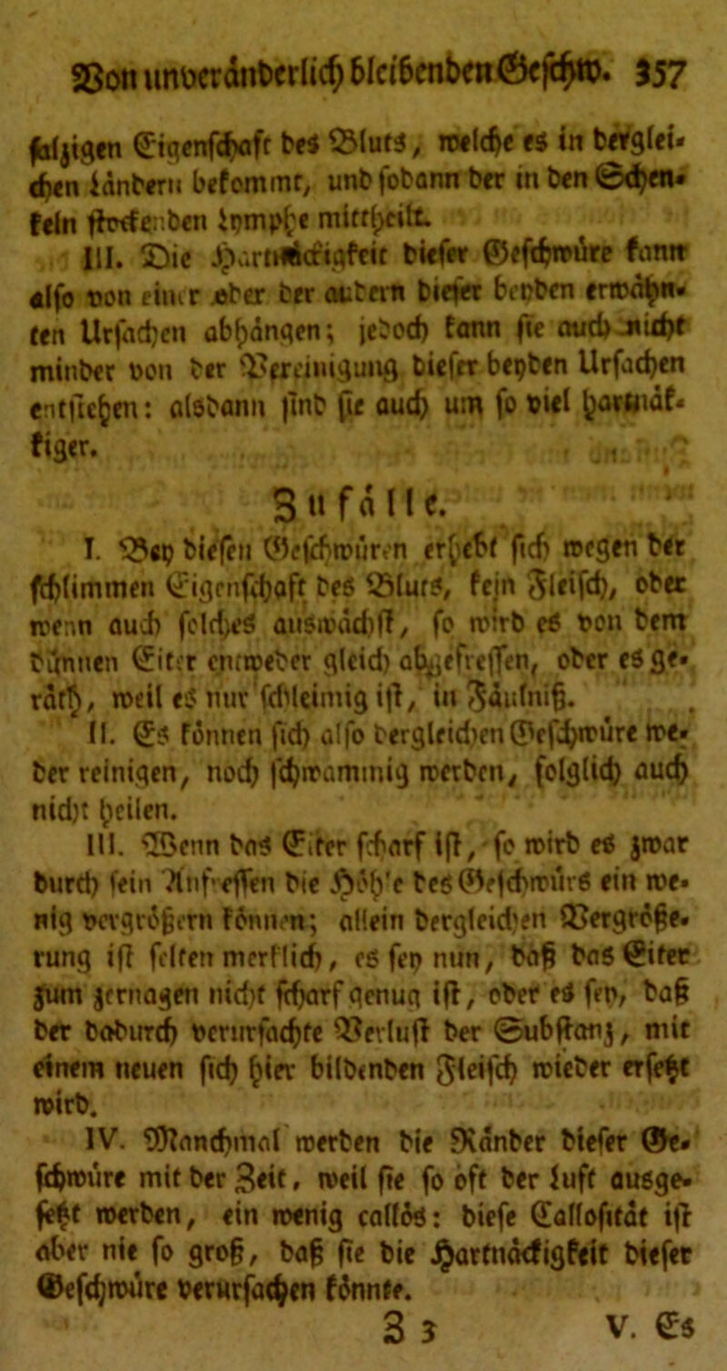 fttljigen ©igenfcfaft be* 23lut$, roelcbe ti in berglei* then ianberu befemmt, unbfobann ber in ben <Bd)en* fein ftwfer.ben ipmp(;e mittfjcilt. HI. 2)ie JparHPltfiflfeit biefer ©efdjroure fantt «|fo non finer .eber brr astern biefer bwben erten^n* ten Utfadjen abfjdnqen; jebod) fann fie mid>jtid)f minber non ber i^fWMiguiig bfcfa btpben Urfadjen entftefcen *• flrt&flim, jlnb (ie aud) urn fo biel fjarmaf* figer. , ,Jf1 /? 3 »fd lie. I. ^ep biefeu ©ejdirouren erfyebf fief) roegen Nr fd)limmen (Jigrnfdjaft beg '-Slurg, fcjn Slcifd), eber roenn aud) felrf>e5 augroacbf!, fo roirb eg t>on bent bijnnen Uiter cnirceber glcid) ab^rfieffen, ober egge. rdt§, rotil eg nur'fdtUimig i|V »«» ^ait(ni§. II. ©g fonnen fid) alfo bergle idien ©e fdjroure roe« berreiniqen, nod) fcfyroammig roerben, felglid) aud) nidjt bcilen- III. ©enn bag ©der fcf>arf ifl,fc roirb eg jroar bnrd) ffin Xtif* effen bie J^dfj’e beg ©r |d)n?urg ein roe* nig t»cvqro§mi Fonnon; allein bergleid'en Q>ergrdf?e. rung if! fflten mcrflicf), eg fep nun, bflfj bag ©iter |um jernagen nid)f fdjarfqenuq iff, obef eg fen, ba£ ber boburd) ncrurfndjte QJevlufl ber ©ubftmij, mit einem neuen fid) £iev bilbtnben Jleifcf) roieber erfe$t roirb. IV. ©ancbmal roerben bie SKdnber btefer ©e» fd)»mire mit ber 3«it, roeil fie fo oft ber luff augge- fe£t roerben, ein roenig callte: biefe ©aflofttat if! aber nie fo grog, bag fie bie j^artnikfigfeit btefer ©efdjtwire Perurfa^cn fdnnte. 3 5 v. ©g