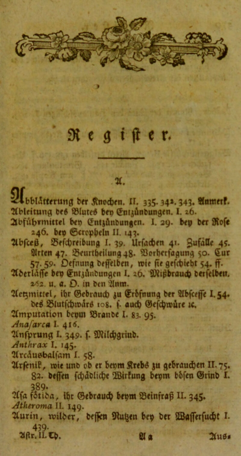 31 e 3 t (l e r. i. bbldttfrunfi bfr flnodjfn. H. 335- 34*. 343. Hnttiftf. iblfitung bf6 ®Iute6 bf» (Jnijiinbungfn. I. 26. ibf&bvmittcl btn (fntjfinbungen. I. 39. b<y bfr $Rof« 246. bn) ©crcpbfln II. 143. flbfceg, Sffcfcrfibung I. 39. Urfadxn 41. JufaDe 4?. Qlrten 47. ^curtbrilung 48- ©orbfrfagung 50. Sur 57. 59. Defnung brfiirlbcn, trie ftf gefct>icbt 54. ff. iberldfff bet) (fntjiinbunflfn I. 26. 'Diipbraucp bftfflbftt. »«3. u. a. D. in brn 'ilnra. ictjmittel, ibr ©fbrflud) ju ©rbfnunfl bfr Slbfcrjff 1.54. bf$ 25lutfd>n>dra tog. f. aud) ©ffc^wirf u. imputation bcput S3ranbf I. 83. 95. Ana fare a I. 416. infprung L 349. f. SDWcbgriub. Anthrax I. 145. ircAuebalfam I. 58- irfrniP, n>if unb ob tr bfpm Strfb$ ju gfbraudjfn II. 75. 83. bfffirn fd;ab!ict?e 'IBirfung btpm bbffn ©rinb I. , 389. ifa fStiba, ibr ©tbrautfc bfpm 33finfraj? II. 345. Atheroma IL 149. iurin, tvilber, bfftim Stolen bep bfr 2Baflfrfuc$t I. 439-