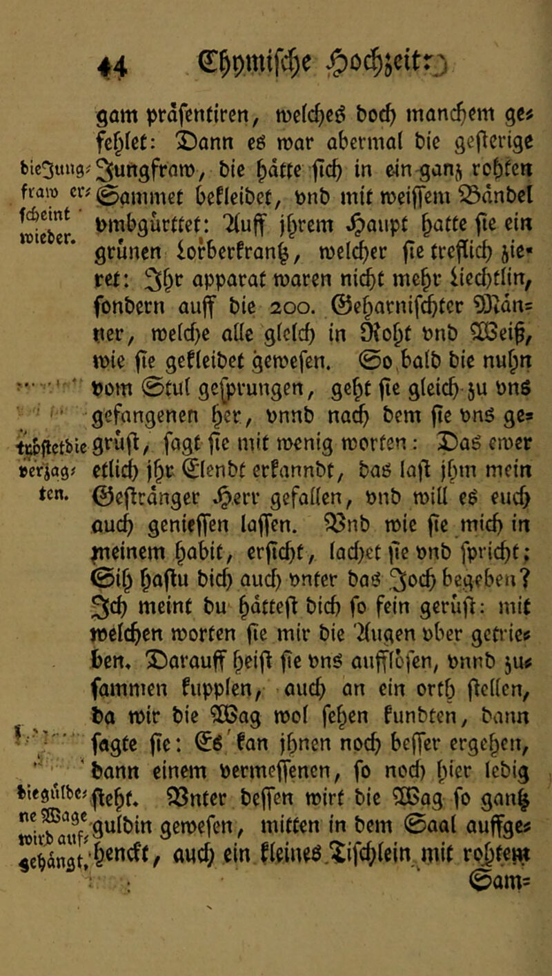 gam prdfcnfiren, n)cfcf)cö boc^ manchem ge« fef)kt: j)ann eö mar abcrmal bie geflcrige bie3ttu9#3urigfram, bic ^dttc f cb in cin-ganj fraro er# befleibet, tonb mit mciffem S3dnbel I£er jf^rem ^aupt ^attc fie ei« grünen lorberfran|, melier fle trejlicb jie« rer: apparat maren nicht me^r iied)tlirt, fonbern auff bie 200. ©eharnifi^tcr 93idn= «er, meid)e oüc g(c(cf) in 9?ohf tonb ^ei^, mie fte gef (eibet gemefen. 0o,ba(b bie nu^n «om 0tu( gesprungen, ge^t fie gleich- 5« öns • ' • gefangenen , Dnnb na^ bem fie \)nö ge» td»(ictbie gtüfl, fagt fie mit menig morfen: 3Daö emer »erjag# etlici) 0cnbt erfannbt, baö lajl fhm mein ten. 0efirdnger Jp.err gefallen, «nb miU e6 euch auch genieffen laffen. ^nb mie fie mich in «leinem habit, erficht, lac()et )le «nb fpricht; 0ih höflu bich aucl) önter baö ^o^h begeben? 3|ch ttieittt bu hdttefi bich fo fein gerüfi: mit melchen morten fie mir bie 'klugen über getrieu hcrt, JJarauff heifi fie «nö aufflöfen, «nnb ju# fammen fupplen, auch orfh ficllcn, ba mir bie ?85ag mol felgen funbten, bann fagte fie: (Jö'fan Ihnen noch beffer ergehen,  'bann einem «ermeffenen, fo nod) \)kx lebig 93nter beffen mirt bie ?[Bag fo gan^ ”®j®^^^J*;gulbin gemefen, mitten in bem @aal auffges Ä«ch fleineö.^ifd;lein mit ro^fem 0am=