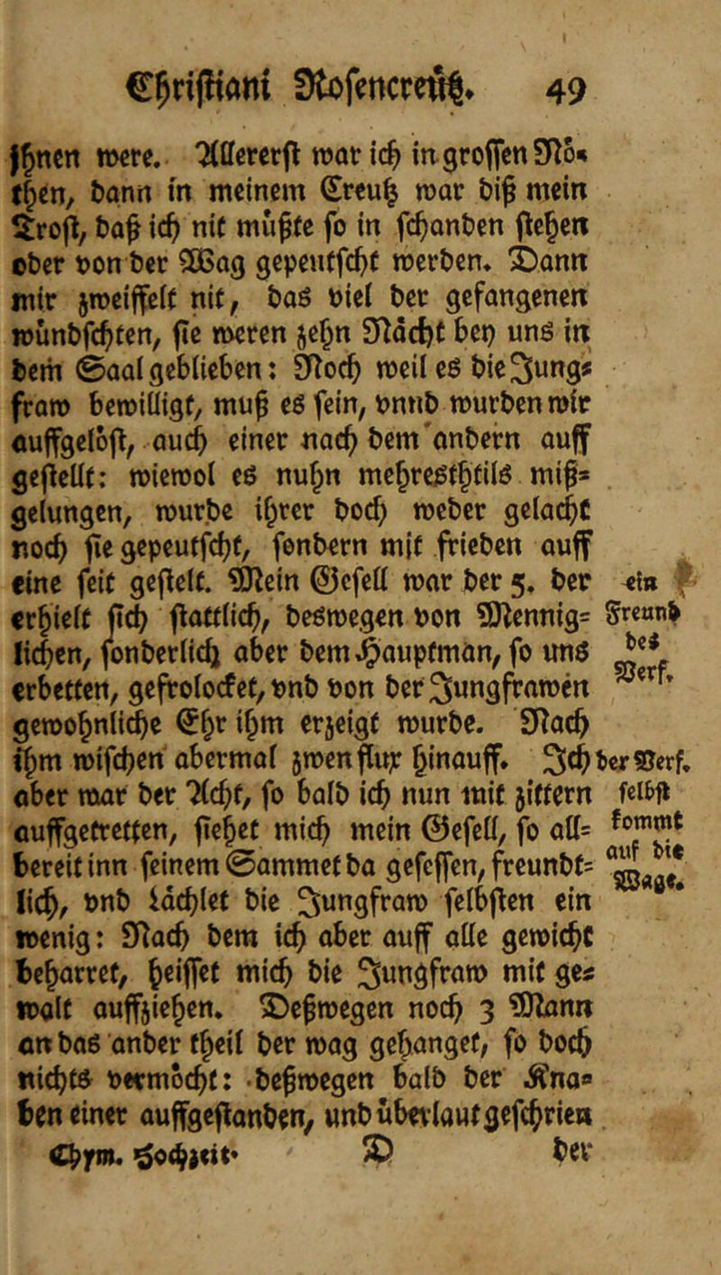 J^nen »ere. Tlflererfl rootic^ in. großen SRo« t^cn, bann in meinem Sreu^ war bi^ mein 5rofi, ba^ \<i) nie mu^ee fo in fc^anben flehen ober oon ber SÖSag gepenffc^f werben» 4)onn mir sweiffeic nie, boö biei ber geföngenen wunbfe^een, fic meren je^n Sno^e bet) unö in bem 0aa( geblieben: SRoeb weil eg bie^uns* frow bewillige, mu^ eg fein, vtnnb würben wir ouffgelofl, öueb einer nach bem embern ouff geflelle; wiewol eg nu^n mcbrcgtbeilg mif* gelungen, würbe ihrer boeb weber gelacht itocb fle gepeuffebe, fenbern m|e fricben auff eine feie gefiele. ?0lein ©cfelt war ber 5. ber <{» ^ erbiele ftd) floetlicb, begwegen bon 9)lennig= 5r««nb lieben, jonberlicb aber bem,^aupemän, fo ung erbeeeen, gefrolocfee,bnb bon ber ^lungfrawen gewobnli^c ihm erjcige würbe. SRacb ihm wifeben abermal swen^itp h««QbiT* ScbtcrSerf, ober mar ber Tlcbe, fo halb icb nun mie jiteern cuffgeereeten, flebee mich mein ©efcll, fo atl= bereit inn feinem 0ammeeba gefeffen, freunbe= lid^, bnb Idcblet bie felbflen ein wenig: SRacb bem icb alle gewicbC behurree, 9*^ Walt ouffjieben* ©e^wegen noch 3 ^Olonn enbog anber theil ber wag gebanget, fo boeb «icbe^ bermoebt: • begwegen halb ber Äna« ben einer auffgeflanben, unbubetlautgefcbrien Cbfw« ® bev“
