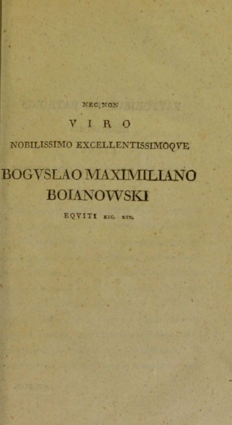 xec;kox VIRO NOBILISSIMO EXCELLENTISSIMOQVE BOGVSLAO MAXIMILIANO BOIANOWSKI EQVITI «tc. «c.