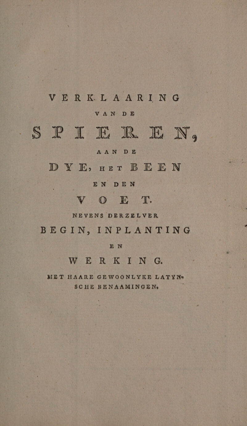 VERKLAARING VAN DE SPIEREN, AAN DE D YE, ser BEEN EN DEN VG RN NEVENS DERZELVER BEGIN, INPLANTING EN WER KIN GG. MET HAARE GEWOONLYKE LATYNs SCHE BENAAMINGE Ne