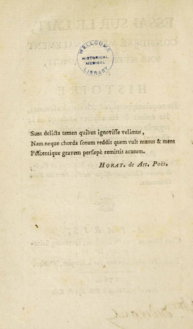 uCü ME**«AL ^ /f Smt deliâa tamen qulbus îgnovîïïe velîmus, Nam ne^ue chorda fonum reddit quem vult manu* & mens Fdfcentique gravent perfæpè remittit acutum. H O rat, de Art« Poet*