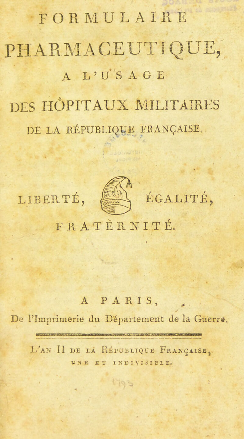 pharmaceutique; A L ’ U'S AGE DES HOPITAUX MILITAIRES DE LA RÉPUBLIQUE^ FRANÇAISE. LIBERT ÉGALITÉ, FRATERNITÉ. A PARIS, De l’Imprimerie du D'éjiarterneiit de la Giierrs, ■ \mmt III iiiiI ■mi rinw I>'’aN II DE LÀ PiÉpaBLTQUE FRANÇAISE, UNE ET INDIYISIELE,