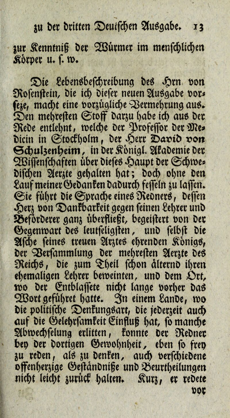 jut Äcnnfnig beif SBuipmej im menfcblicbeit Äbfpef u. f. n). S)ic Scbenébcfcbrelbung beé uoti fKofcnflein, öie Diefer neuen Slu^gobe t)or« feje, mad)t eine uoejuglidbe ^ertnebrung aué* i$en mebwjten (Stoff barju babe auo bet 9vebe entlehnt» toeldbe Det ^tofeffot bet'3Ke» ticin in ©toifl)olm» bet «^ett JDat»tb ron ©^uljen^etm, in ber ^bnigl. Slfabetnie Det ^iffenfcboften über Diefeö ^aupt Det (Sdbtt)e* bifdbcn Sletjte gehalten hat; bod) ohne Den £auf meinet ©ebanfenbaDurdh feffelrt ju lajfen. ©ie führt Die@pradheeineé9{eonetö, Dejfen 4)erj Pon ^öanfbarfeit gegen feinen Sehter unb Söefbtbeter ganj überfließt, begeijtcrt Pon Der ©egentpart DeO leutfeligden, unD felbjl Die Stfde feinet treuen SlrjteO ehtenDen ^bnig^, Der ‘^ßerfammlung Der mehrejten Slerjte Deö IKeichö, Die jum ^h«l fchp« älternD ihren ehemaligen Sehret bemeinten, unO Dem ört, mo bet ^ntblaffete nidht lange Porhet Daö ^ortgeführet hatte. 3n einem ^anbe, mo Die politifche S)enfungéart, Die jeDerjeit auch nuf Die ©elehrfamfeit (Einfluß hat, fo manche ^bmechfelung erlitten, fonntc Der D^eDnet bep Der Dortigen ©emohnheit, eben fo frep ju teben , afé ju Denfen, auch PerfchieDene offenherjige ©eftanDniße unb ^öeuttheilungen nicht leid)t jutücf halten, ^utj, et tebete PPt
