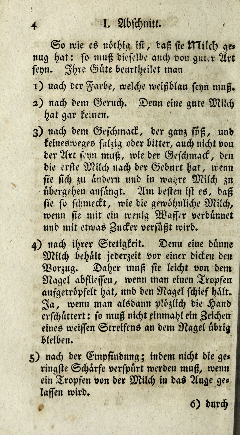 ©0 tt)ie eé iiötbtg if^/ ftc ges «ug f® biefclbe au(^ öon gutit 2(rt @ute beurtl^eikt man i) nad) ber toc|£§c md^blau fe^n muf* ä) nad^ bem ©eriid^» 2!)enn eine gute SEJldd^ liat gar leinen» 3) nad^ bem ©efd&macf, ber ganj fu|[, unb leineérvegcé faljig ober bitter, auch ntc^t Don ber 2frt fcnn mug, mie ber ©efdjmacf, ben bic erfle ?)}?ifd) nach ber ©cbnrt ^at, srenn fi'e fidb ju anbern unb in mai^re ?53fifd) ju «bergenen anfangt» 2fm be|fen i)l eé, ba0 fie fo fdjmecft, mie bie gemb^nfid^e COfilcb, trenn fte mit ein ivenig SBaffer rerbmmct unb mit etmaé ^udf’er rerfugt trirb» 4) u«d) i^rer ©tetigleit» 2)enn eine banne SOlil^ bemalt jeberseit bor einer bicfen beu j 5Sorjug» ©a^er mufi fte leidet non bem 1 02agef abffipffen, wenn man einen Atro^jfeu 1 aufgetröpfeft ^2Clt, unb ben 92agef fd^ief ^a, trenn man alöbann i^lbglidb bie .^anb erfi^uttertt fo mug nid^t finma^l ein 3ei(^en eincé treiffen ©treifend an bem D^agel übrig bleiben» 5) nad) ber ^mpftnbung; tnbem nid^t bie ge« ringjle 0^drfc rerfpurt trerben muf, menn ein tropfen non ber SDlild^ in ba^ ^uge ge« laffen trirb» 6) burd^
