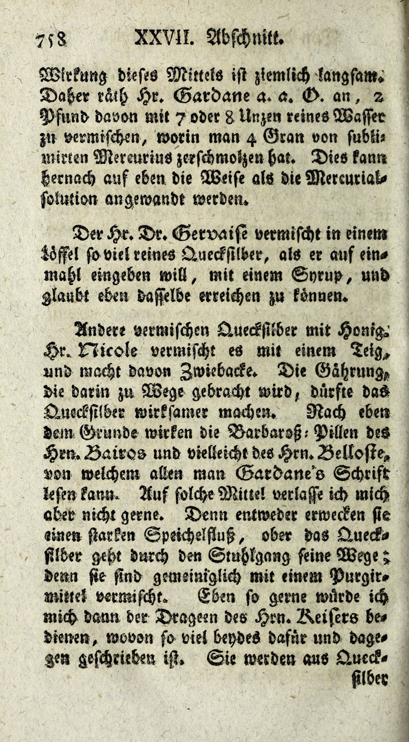 xxvü. stbfdiatf. CSBItföttg biefiS ?0llncfö i|l s{cmlt4 fattäfftttt; S)a|et rdt^ (Sarböne a* <j. 0. an, z 9)fwnb bööö« mit 7 ober g Unjen reineö SEBoffec p s?eBmtf«^n> töwtn man 4 ©ran oon fubli« miBien ^ermirtud jeBfémot^m ^at. !Died fantt |gBna(^ auf eben bte ^etfe o(ä bte ^ercnciab« fblmian an^emanbt mecben» 5S>c* uermtTd)t in etnei» Ibfel fa öiet Beine« £lue<f(i(ber, olö et awf ein^ map eingeben miß, mit einem 0i)bu^ , unb glaubt e&eti bafelbe etteicben p fånneti* 3(nbete netmif4en duecfpbet mit •^onr^' nicole uermifd^t e« mit einem 5eig^ nnb maebt banan Bmiebacfe* ^ie ©dpung« ^e batin p SSJege gebtacbt mieb, bntftc bßÄ Ctn@(fftfbtt mitffamet mo^en« 9^a^ eben bejn ^H'unbe mitten bie Barbar^ißen bei unb öteßeicbt be« .^tn* 23eU>|ie, s>©n welcbenii aßen man (Satdörte’e 0cbtift lefe» ?an0^ 2fuf fdcbei^Jlittel tMtiafe id> mi(^ abet ni4t getne» ^enn entmebet etmed^en ße «men ^atfen @pei4eif^uf, ober bo« -Otuecfi» ßlbet gep bnrcb ben ©tn^lgong feine SßBege j benn ^nb gemeinfglieb mit einem QOutgir# mittel necmifcbf» üben fo gerne möcbe i^ micb bann bec 2>cageen be« ^rn. Ketfere be* bienen^ mooon fo oiei be^be« bafAr unb bage# fea gefeltitben ip, 0« metben «nö Clnccf- plbev