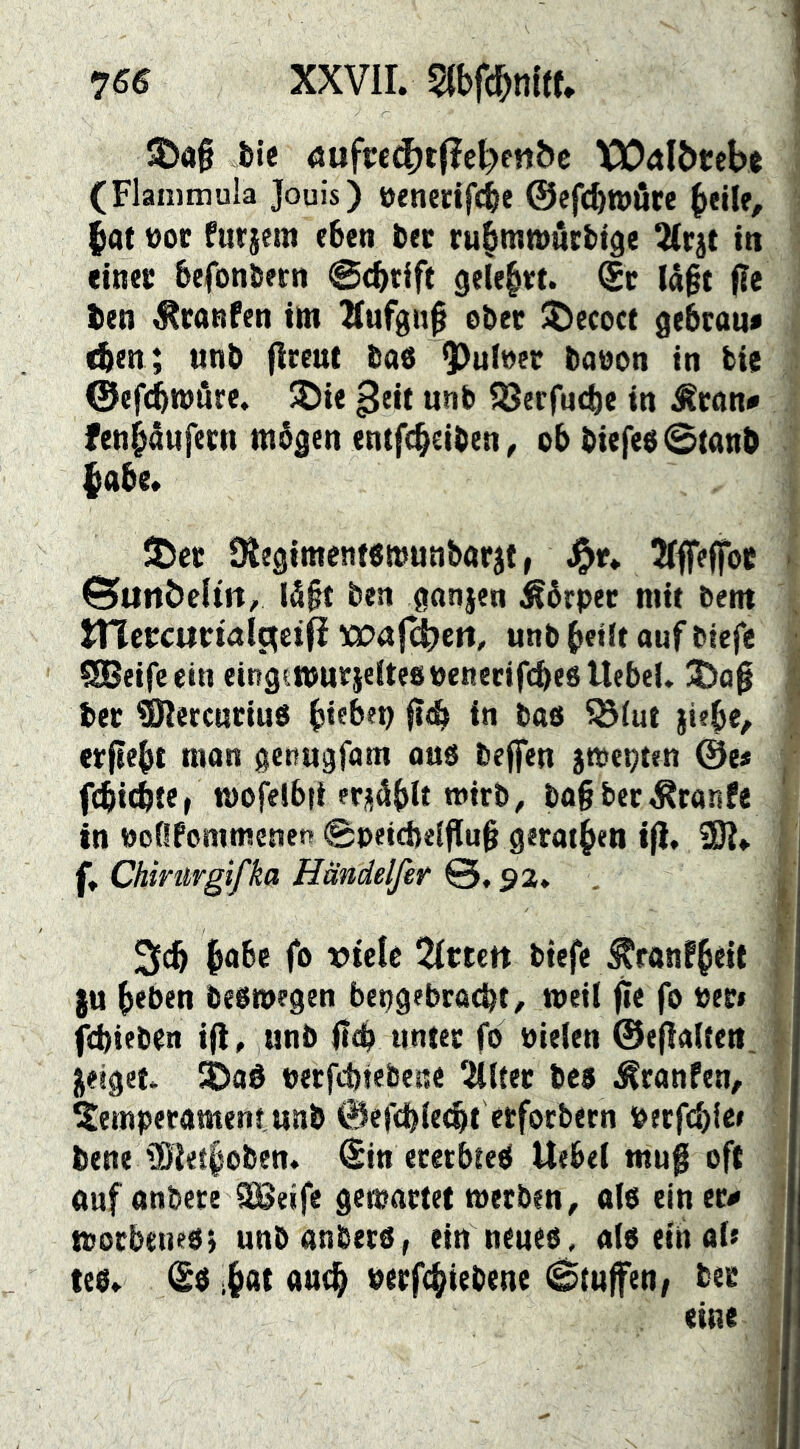 5Daf ble 4ufi:«^t(?e^en&c X5D^tI^rcbt (Flammula Jouis) üenecifcie ©efc^wörc ^at t)oc fürjem eben bec ru^ranjucbtge tMrjt in «inec befonbrrti @cbtlft gelehrt, ©c lägt fle ben ^ranfen tm 2(ufgii0 ober ^ecoct gebcau« <ben; unb (ireut bas baüon in bie ©«f(bn>öre. ®ie u«b QJerfucbe in Äcön# fen^åufern ntbgen cntfi^eiben^ ob biefeo^tanb (abe. JtJec ^egimcntßwunbarjt, ©unöclttt, läft ben ganjen kbrpec mit bem tncbcurwit^eifi xvafc^eti, unb b«it auf btcfe ^eifeetn eingtwnrjeiteßoenecifcbrßUebel. bec ^ercuciuß b*®^^**) i« bas ^(ut jisbe, erflebt man genugfam au6 beffen jmepten @e* f(bi(bi«f mofelbft erjisiblt mtrb, bafber^tanfe in uoflfommenen 0petd)eiflub g«raib«n i|J. 2)?» ft Chiriirgifka Händelfetr 0, , Scb fo Wittert btefe ^ronfb^it SU beö«n be8tt)?gen bepgebracbt, weil ffe fo »en fcbieben ifi. unb flcb unter fo nieten ©efialten. jeiget lÖaö netfcbtebene ‘4lfet be» ^ranfen, Temperament unb 0efct)le(bt «bforbern Perftblc» bene 2)let§oben. Sin eretbietl Uebel mug oft öuf onbere SBeife gewartet werben, nie ein cr^ worbeneß} unbanbetß, ein neueo, alß tiixcAt teßt (^ß ibot nerfcbiebene (Stufen, bee
