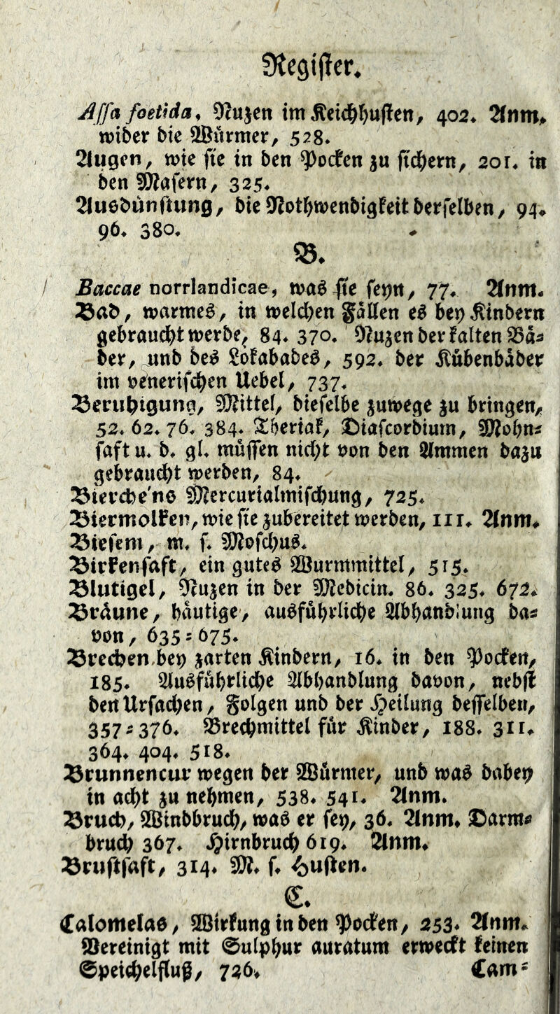 ^ffa foetida, 9(Ujm tm Äti^^ufEen, 402. 3(tim^ tt>i6cr bte SBömcr, 528. 2lu9fn, »tc fie in bett ^ocfcn ju fid|>ern, 2or. in ben SiRafern, 325. 21udbünrtung/ bie S^ot^wenbigfeit berfclben, 94, 96. 380. . J?acta« norrlandicae, 77. Tinnt. ®a&, waemeö, in weldjen galten eé be^^inbern gebraucht wcrbCf 84« 37°. Otujenber falten S8aa ber, junb beé Söfababeé, 592. ber jtfibenbåber int »rnerifcben Uebel/ 737. lömi^igung, Sjjjttel/ btefelbe juwege ju bringen^ 52.62.76. 384* SEijeriaf/ ©iafcorbium, SKobn« faft u. b, gl. måffen ni(t;t »on ben Slmnien baju gebraucht »erben, 84. ^iercbe'no SiRercurialtntfdbnng, 725. Sicrmolfcn, »ie fte jubereitet »erben, ii i» 2(nm, tiefem, ni, f. SWofä)ué. Sirfcnfaft, ein guteb SBurmmittel, 515* ^lutigel, Sfnjen in ber SRebicin. 86. 325. 672. l&r^une, båutige, aubfäb>^^ithe IKbhanblung bas eon, 635 5 675. E^rechen bet) jarten Äinbern, 16. in ben ^ocfen, 185. Slnéfäbrlichc älbljanblung ba&on, nebjl bett Urfachcn, golgen unb ber Xpetlung beffelbeti, 357*376. aSrechmittel fur Äinber, I88. 311, 364. 404. 518. IQrunnencur »egen ber aBfirnter, unb »ab babe^ in ad)t ju nehmen, 538. 541* 2lnm. lörucb, SSBinbbru^, »ab er fe^, 36. 2litni. ©arm« bruch 367. .^irnbruch 619* 3lnm. IQrtiftfaft/ 314. 9R. f. Ruffen. j e Calomelab, HBirfunginben ^odfen, 253* 2fnm. Sfereinigt mit (Sulphu>^ auratum erwecft feinen ©peichelftuf, 726. Cctm*