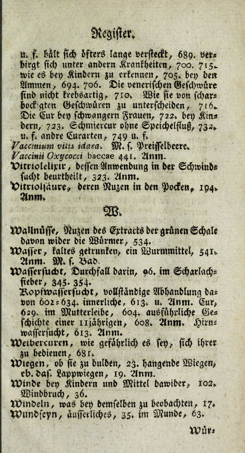 a» fv fiÄlt 6fter§ l«R<^e Derfte<tt/ 6%g. uts ibirgt <td) unter anbern ^rnnf^ieitcn, foo. ?i5v svic cé b€9 Äinbern ju crfennen, 705» Ibe^ bert ^mmen > 694. 706. ©te neRertfd^m @efd)tt)fire finb nid)t Jreböatttg^ 710» aßte fte »on fd)ar* BocE’gten ©efdjinöcen ju unterfd)eibcn > 716^ ©tc €ur bf9 fc^Kxingern gmuen, f22>, b(^ ^ina bern, 723» @d()mievcur o^ne @peicl^et^u0> 733» u. f» anbre Gurarten ^ 749 ü» f» Vaccmmm vitis idam. Wi* f> ^^reiflVlbtere* j^acdnii Oxgcocci tisiccae 441, 2intn. t^ttctoleUjrii:, be^en Stnäeubuttg in bet 6dbn>i«be fud;t beurtbcilt, 323^ 2lnm, 'lOttttoiidure^ beten 9Jujcn In ben ^ocEen^ ip4>. ^nm> ms ^ailnöffe, Ötujen beé @;rltaétgbctgtfinen@d^aie baöon »ibct bic aBfitmer> 534. iJJaflfet/ fatteé geltunfen^ ein SSurönatttel, 341^ 2litm. 9Ä» f. baö IDafTerfuebt/ ©utdbfatt battn, 96, int Sdbatlad;« jpteber^ 343. 3il4‘ ^opft»«ffccfu<bt/ öoltjiättbtgc ^bnnbiung baa »cn Ö02S634. tttncrltdbe, 613» «» 2iiim. Gut> 629. im SEf?utterIctbc, öo4v ttuéffibrlidbc @ea fcbtd)te einet iijäbtigeh^ öogv ^niti> J^itns mafferfudbt/ 613^ 2lnm. ))?eibetcuten, mie gefabtli# té fe^;. ibtet jtt bebienen^ 68 u Wiegen, ob fte ju bulben, b^ngenbe Sßiegen# eb. bttf. Sapptotegen, 19^ ’änm. Wtnbe bep .Äinbevn unb SKittei bamibet^ tö3» aBinbbrucb/ 3<5* Winbeln, »06 bep bcmfelben ju beobadbtett/ 17» Wwnbfeyn, «ufierUtbe^/ 35t int S)?tthbe> 63* Witte