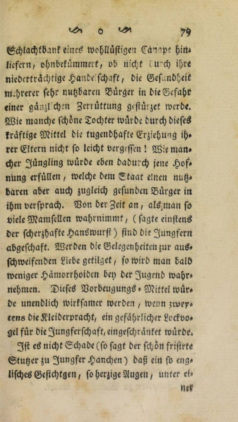 0 *4* 7$ gdjiactytbanF we&Hü|figert (raup? (jin* liefern, oljnbefümmerf, ob n:d;f (U'd) i&re nicbcrfrdd;fige £ö:iteIföaft, bie ©ef^nbf,eif m.ftrerer fc^r nn&baren Bürger in bie©cfafct einer gdnsld)?n JJenütfung gefiurjet merbe. gßic mand)e fdjbne £od)f<r würbe burdjbiefe# fräftige ffiittel bie fugenbljaffe (Frjie&Ung ify rer (Eltern nid;t fo leicht bergrften ! Sßieman« cfycr würbe eben baburd) jene JP>of* nüng erfüllen, toeldje bem ©faaf einen nug* baren aber aud) jugleid) gefunben Bürger in ipm oerfprad). 23on ber Jeit an, al^man fo biele Sftamfellcn roabrnimmf, (fagte einfteng ber fcf>er^aftc JP>an^n>urff) ftnb bi? Jungfern abgefdjaff. Sßerben bie ©elegctifjeifenjur au$« fdjweifcnben Siebe getilgefj fomirb man balö meniger £dmorrf)oibcn bei; ber ^ugehb Wafor« nehmen. 2)iefe$ SSorbeugungö» €Dti(fel toür# bc unenblid) mirffamer Werben , Wenn ju?ep» tens bie$leibcrprad)f, ein gefaf;r.fid)er SccFoo# gelfur bie3ungferfd)aft,eingefd;rdnfef mürbe* e$ nid)t ©djabe (fo fogt ber fit,6n friftrfe ©fufeerju Jungfer Jfpandjen) bafj ein fo eng« lifdjeS ©eftctytgen, fo (>cr$ige Siugen, «Wer eU nt*