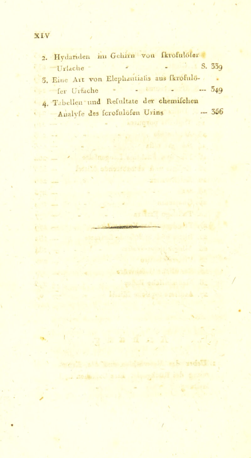 / 2. Heilanden iiu Geliirn vou fkvofulötsr Ui'lache ■* * S. 339 5. Eine Alt von Elephaatialis aus fkrofulö- fei Ulfache * - — ^49 4, Tabellen und ReCnltate der chemifclien Aualyfe des fcrofttlöfen Urins •** 556 \ / /