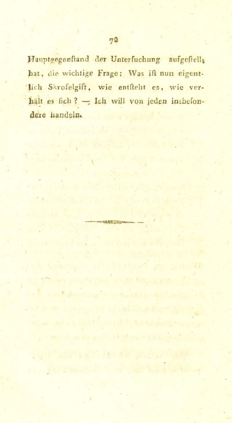 i Hauptwegenftand der Unterfuchung aufgeftellt hat, die wichtige Frage: Was ill nun eigent- lich Skrofelgift, wie entlieht es, wie ver- hält es fich ? — Ich will von jeden insbefon- dexe handeln. \ 1 I I