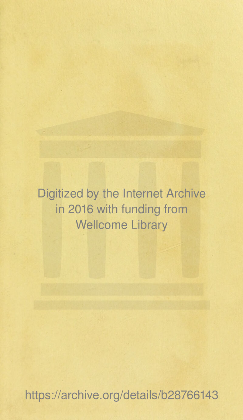 Digitized by the Internet Archive in 2016 with funding from Wellcome Library https ://arch ive.org/detai Is/b28766143