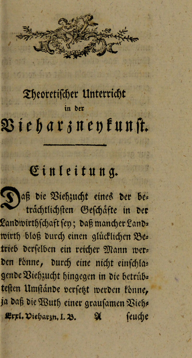 -■( S^icoretifc^er Unterricht S5ü^arjnei)funft € i tt l e i t tt tt g. t)ic ^tejjuc^t etne^ 6e* trd^tlic^l^en ©efc^dfte in t)ec £an^m^rt^fcf)aft fep; tag maneget £ant» ttirtg tlog tueeg einen glucflicgen S3e* trieb terfelben ein reic()er üJJann tter? ten fbnne, tureg eine nid;t einfegia^ 9enl)e23ie5jucgt hingegen in tie betrüb* tegen Umgdnbe perfekt merten fbnne^ ja tag tie^utg einer graufamen 5>iegj! i^r;?i.VUbap}nJ.:ö. ^ feuege •