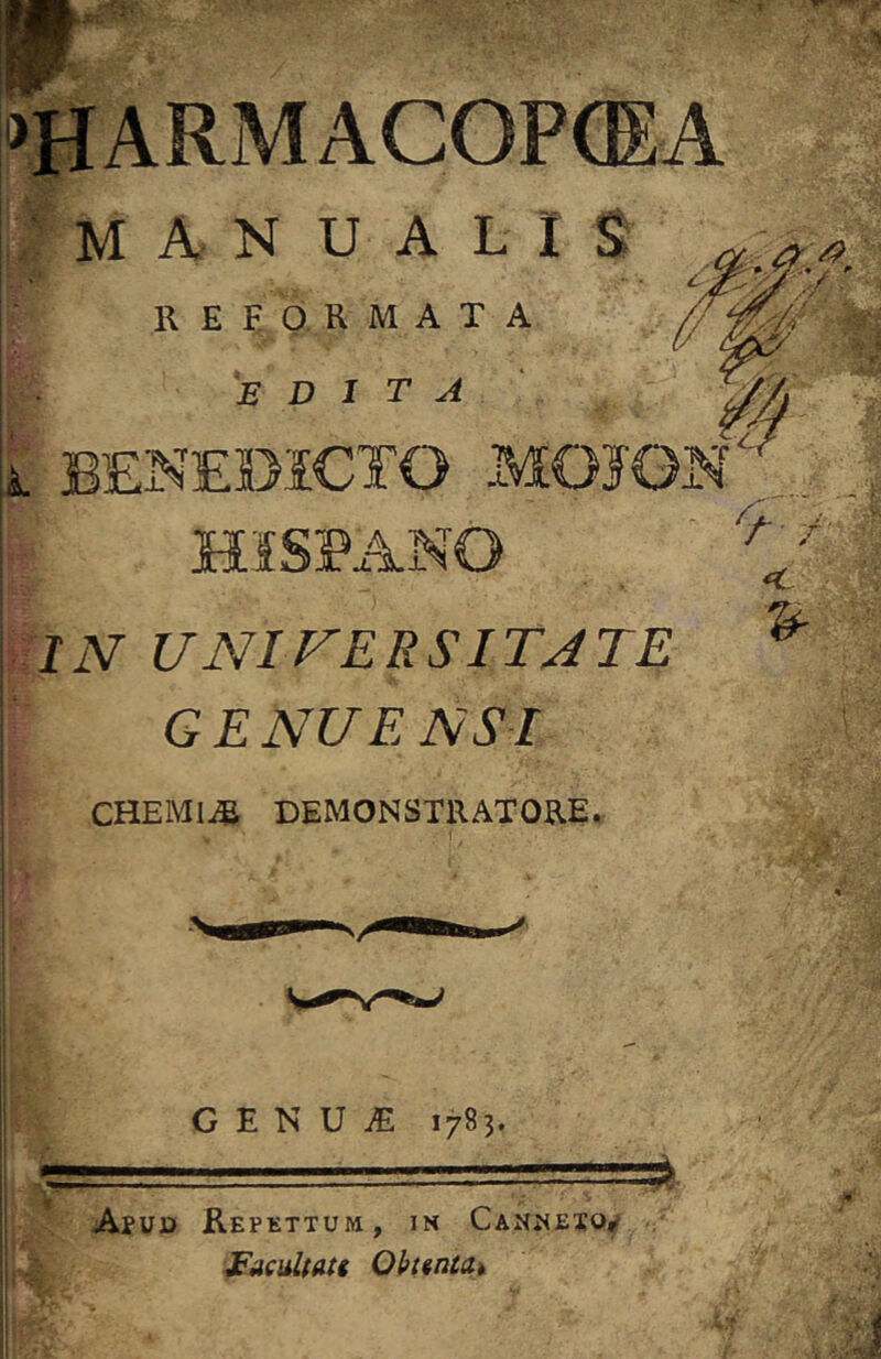 »SiARMACOP(EA MANUALI R E E O. R M A T A ‘edita L BENEDICTO MOIGN^l, HISPANO IN UNIVERSITJTE GENU ENSI chemijb demonstratore. C E N U jE 1785. I V Apud Kepkttum , in Cauheho^ ■JFaeultats Oktntah