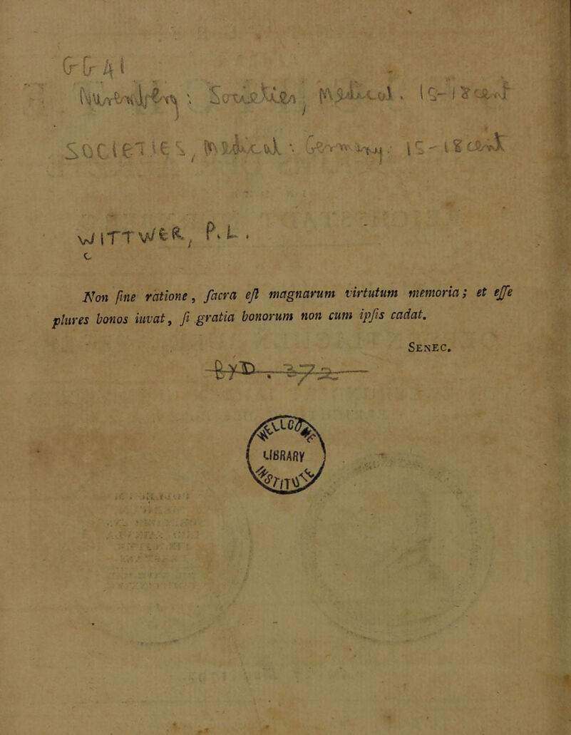 « S 0 c. i ^ ^ “' • \ S  t ^ vJ ITT v/^^'; P‘ ^ ' A^on fme ratione, facra eß magnarum virtutum memoria; et ej[e pliires bonos iiivat^ fi gratia bonorum non cum ipßs cadat. Senec,