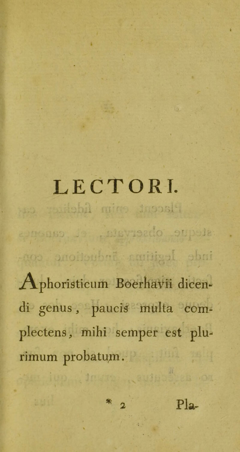 LECTORI. AA phoristicum Boerliavii dicen- di genus, pauci$ mülta com: plectens, mihi^ semper est plu- rimum probatum. ^u Pla-