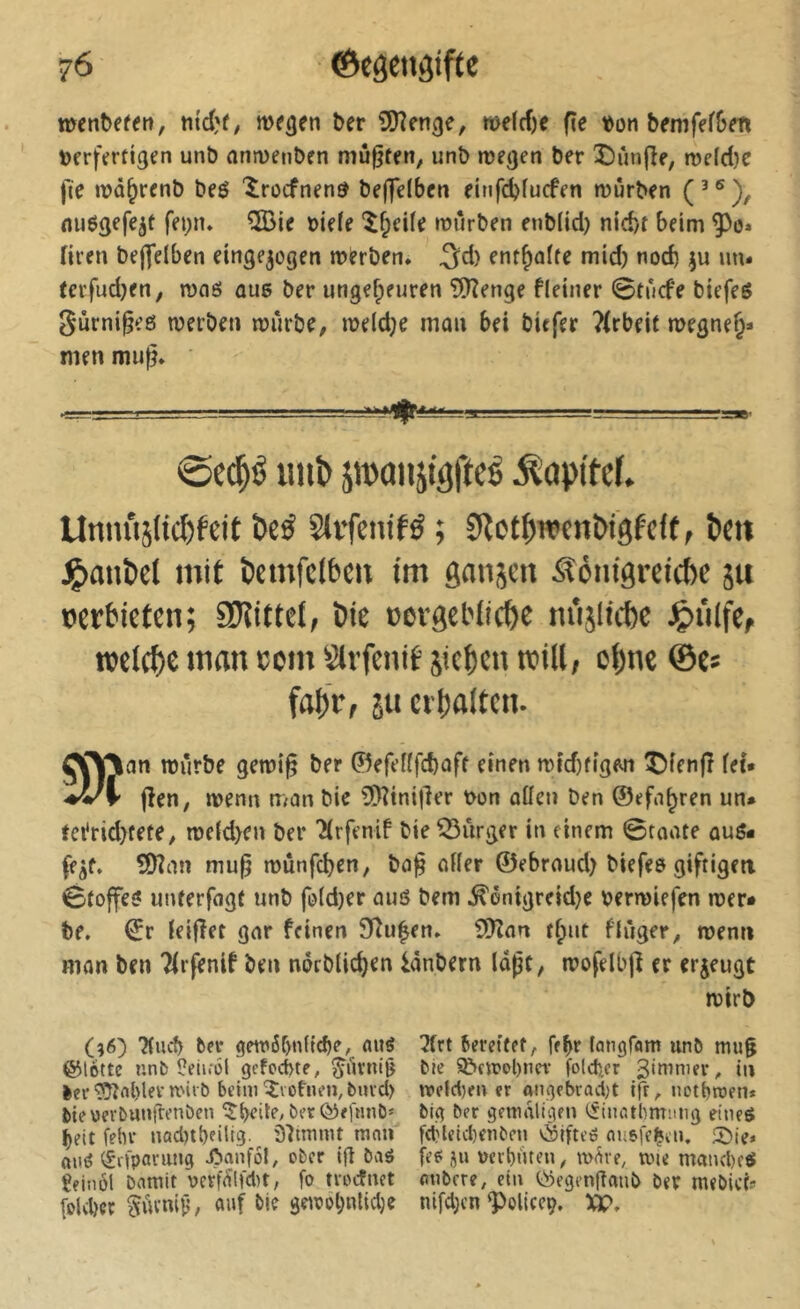 ©c^en^ifte wen^e^e^t, titdjf; me^en ber iïKenge, »t)e(cf)e fie bon bemfef&en »erferticjen unb antvenben mußten, unb njetjen ber î)ùn(îe, n>c(c{}e fie tt»û^renb beô 'îrûcfnend be(]elbeti einfdjfucfen mürben (’®), miëgefejt fei;n. 5Bie nie(e î^eile mürben enb(id) nid)t beim ^o» firen bejfelben einge^ogen merben, 3^d) ent^nite mid) nod) un. (erfud)fn, maô nue ber ungef;euren 9?îenge flciner 0tûcfe bicfeô Surni§e6 merben miirbe, meld}e mou bei bitfer ?(rbeit megne§. nien muf?» P , I I. ■—-. - 1»^, 0cc|é imî> jTOauitgfteé ^opi'feL Unnitälic^feit î)eé Sti’fentfé ; SRot^wcn&igfdt, Pc» Jg»miî)cl mit temfdben tm gansen Äoiiigrcicbc ju »erbieten; 9Jîiftel, Pie »crgeblicbe m'ijltcbc ^>tilfe, wel(|)c man com Sirfenib iieten tcUl, e()ne ©e* faf)V, 5U eibalten. OT^nn mûrbe gemî§ ber ©efefffcbûft einen mid)fîgen !^)îenfî fei* '•^1' jîen, menn man bie îDîtnijler non aüen ben ©efn^ren un» fci^rid)tete, me(d>eu ber ^irfmif bie ^ûrj^er in einem 0roate auô» ffjf. ?Dîan mu^ mûnfcben, ba|§ oKer ©ebrnud) biefes giftigen Stoffe? unterfogt unb fo(d)er au? bem ^ônigreidje nermiefen mer» be. ©r ieifîet gar feinen 9îu|en» îOîan t^ut fiûger, menu man ben Tirfenif ben nôrbtid)en lânbern laßt, mofelbfî er erzeuge mirb (56) '2(ucb bei* gew6f)n(lrf)e, au? 3(rt bereitet, fe^r langfom unb mu§ ©lotte unb î?eiKÔl gefeebte, bie S&ejt'obncv fold5.cr 3'mmer, in bei*‘?ytnl)lei*n'iib biiniîvofuen,burd) iveldjen er angebvad;t ift, netbtoen* bteoerbunfrenben ^i>eile, ber©e)Hnb* big ber geitialigen tiinatbrnimg eine? ^eit fehl* nad)tt)eiltg. 37muut tuaa f(fUid)enben ©ifteö ousfel^iu. ®ie* au? (kilparuua ibanfol, ober ig ba? fee: ju ueibüten, nxSve, tvie mand)c? Çfinôl Damit oerfülfdu, fo troefnet aubere, ein ©egenganb ber mebict» fold)er ^uvni^, auf bie 3e\rol;nlid)e ntfd;cn ^oliceç. XT,