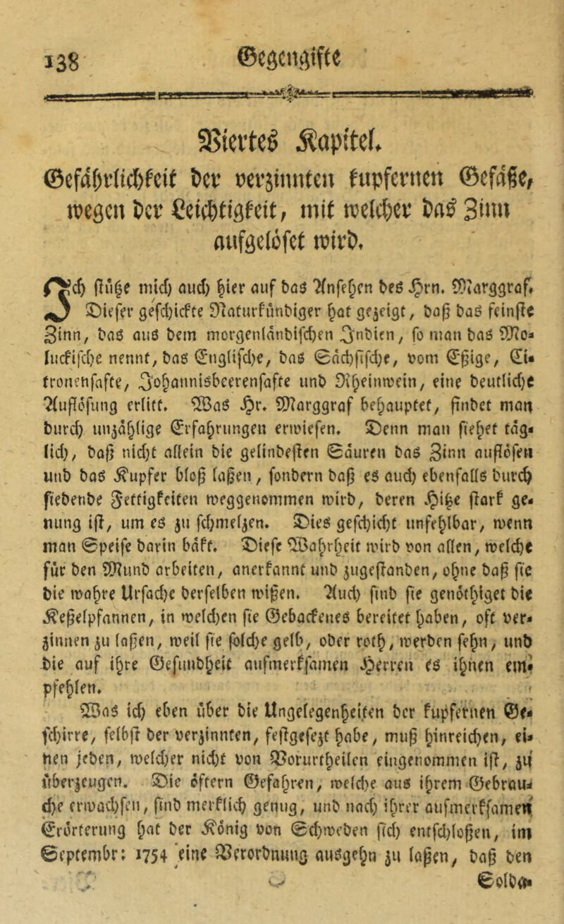 SSiciteê Äapttef» ©cf4f)i'(tcl)fcif l)ei’ ocrjinnten hipfentcn ©efdie, tpegctt Pcf Ceic^tiöfdt, mit we(c^)Cï 3iim oufeclofef roirï». flu|e niid) nud) ^ier auf baö Tfrife^cn beö ^rn. ÎOtarâ^raf* ^ S)if|Vv géfd)icfte SÎafurfûnbigfr f^ot ßeicigt, öa(j baß fcinfîç 3inrt, baß ouß bcm mor9Cn(dnbtfd)fn Onî^ifu, fo man baß ?D?o- Iiicfifdje nennf, baß €u3(ifd}e, baß 0âd)fïfd;f, tjoni Q:ßige, (EU fronfufafte, 3o&ünnißbefrenfafte unb ^î^einnjcin, eine beutlid)e ?(uf[ofung erlitt» ®aß .Çr. E!}?arggraf behauptet, finbet matt burd) lui^d^lige ^rfo^rungen enoiefen» î)enn man fielet tag- lid), bo|} nidjt allein bie gelinbefien 0äuren baß aufïéfeH imb baß Tupfer blo§ la§en, fonbern bog eß aud) ebenfallß burc^ fiebetibe meggetiommen mirb, beren fîorf ge- nung i|î, um eß ju fd;meljen. ^)ieß gefd)id)t unfehlbar, menn man 0peife barin bdff. î)irfc ®a^ul;eit mirb t»on allen, melcbt fur ben îDîunb arbeiten, anerfannt unb ^ugeganben, o§ne bag ftc bie ma^re Urfad)C berfelben ndgen» 7lud> gnb fie genotf^iget bie .^egelpfannen, in meld)en fie ©ebaefeneß bereifet I;aben, oft ber- ginnen ju logen, weil fie fo(d}e gelb, ober rot^, merben fe^n, unb bie auf i§re ©efuub^cit aufmerffamen Jperren eß il^hen cm* Pfeilen» ^Saß id) eben über bie Ungelegen^eifen ber fuj^fernen ©e- fd}irre, felbjt ber verzinnten, feggefezt ^abe, mug ^inreidjen, eU hen jeben, meldjer nid)t von Q3orurt^eilen eingenommen ig, jg überzeugen. 5>ie eftern ©efa^ren, n>eld)e auß i^rem ©ebrau:* d}e fnvüd)fcn, finb merflicb genug, unb und) ihrer aufmerffamew ©rorferung ^at ber ,^6nig von 0d)tveben fid) enrfd)logen, irtl 0eptembr: 1754 )ine ^erorbnuug außgel^n zu lagen, bag beit 'r; 0olbo«