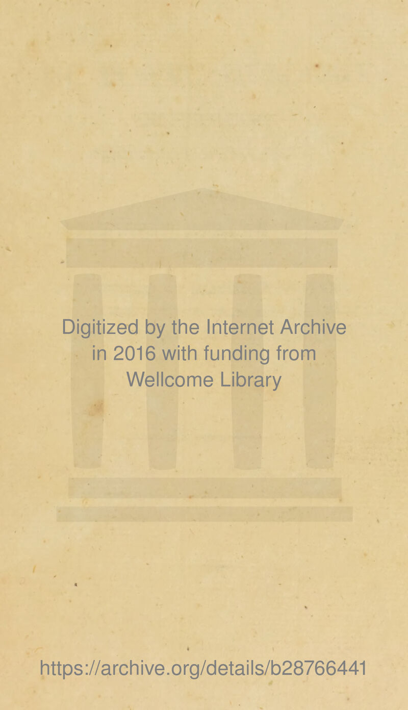 Digitized by the Internet Archive in 2016 with funding from Wellcome Library * https://archive.org/details/b28766441