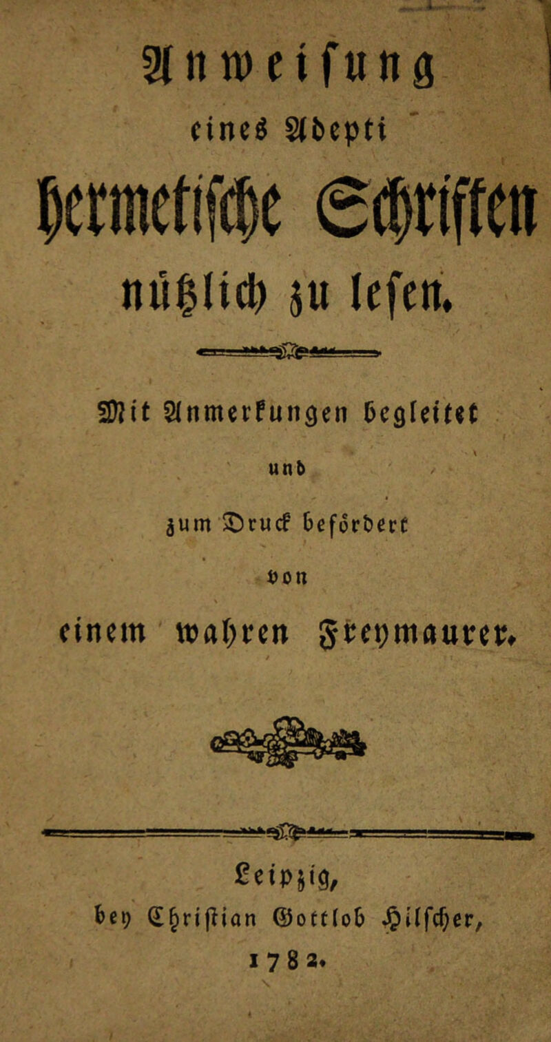 i ' 3(ntt)eifiing (inc« Slbepti tiü$li0 SU lefen. fSlit SInmcrfungen DegleiUt \ unb ^um ©rucf befördert i>on \ einem wni^ren Steijmttttccj;. ßeiPJig, be9 d^rijlion ©ottlob ^ilfc^cr, 17 8a»