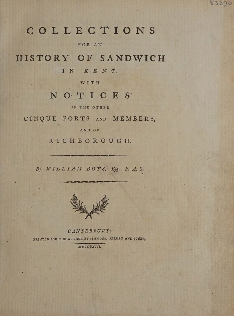 SGOtuUCLECTIONS FOR AN HISTORY OF SANDWICH DUN A Fae Nee WITH N.O° T: 1°6G EF S’ CINQUE PORTS ann MEMBERS, | AND OF RICHBOROUGH. By WILLIAM BOYrs, EY FAS. a MDCCEXCIIL
