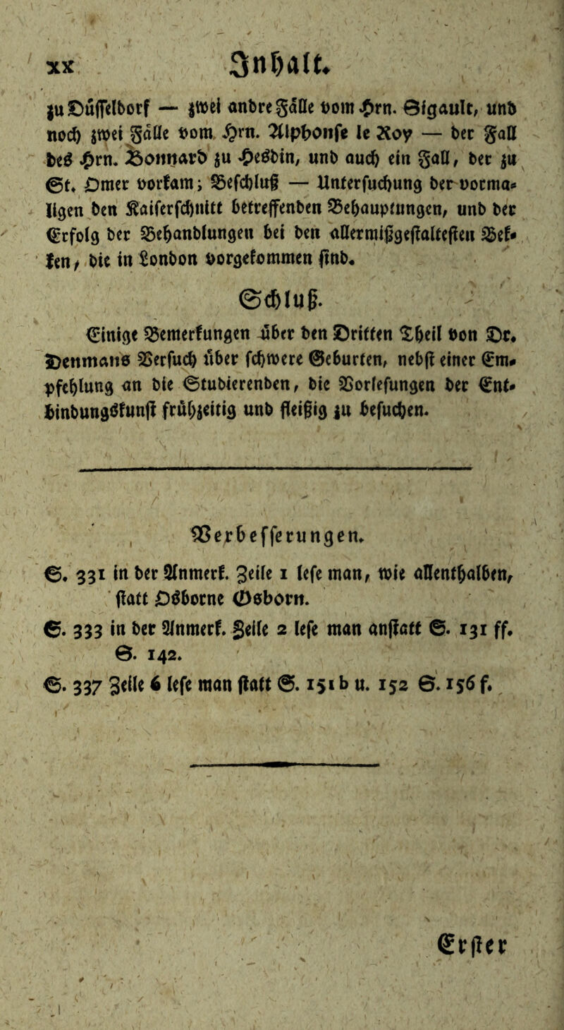 aniJregdOe t)om^)rn. 0fgauU/ lint) nocö jwet ^^Pt>oiife le Äoy — bee gall M Äoimarö ju ^>eöbin, unb ou(ft etn gall, bee 511 &U Dmee Dorfam; S5efd)lu§ — ilnteefucftung bernocma^ llgeii^bcn ÄaifcefcftnUt befeejfenben ^c^aupiimgen, unb bee befolg bee S3e^anblungeu bei ben <iaermigge(?aUepen ^ef-, fen f Mt in bonbon öorgefommen finb, €inlgf ^emerfungen 4l6ee ben ©riflen ^bell bon ©e* 5)ettmati6 SSeefucb iibee fcbweee ©eburien, neb(l eince pfcblung an ble 0tubieeenben, bic SSorlefungcn bee €nt* ^tnbnngöfwnfl frul;ieitiB unb fleigig ju befueben. \ -I - '^- ■ . IBerbeffoeungem 6, 331 in bee SUnmeef. i w^n, tbie aHentbalben^ (latt ^öboene ©bborit. 6. 333 in bee 3lnmeef. geile 2 lefe man anffa« ©. 131 ff. 0. 142. ©. 337 Seile 4 lefe man (la« 151 b m 152 6* 156 f. Srjlei;