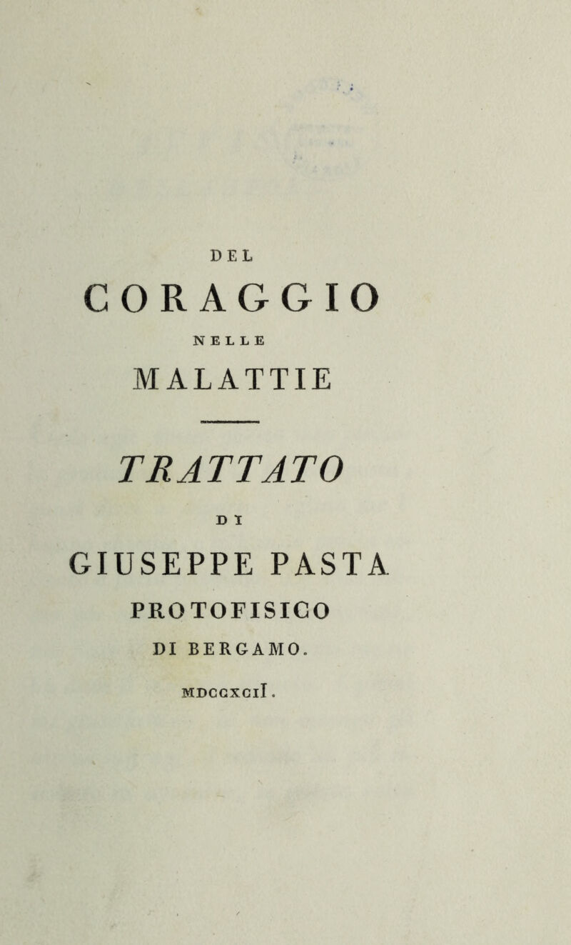 DEL CORAGGIO NELLE MALATTIE TRATTATO D I GIUSEPPE PASTA PRGTOFISICO DI BERGAMO. MDCCXClI.