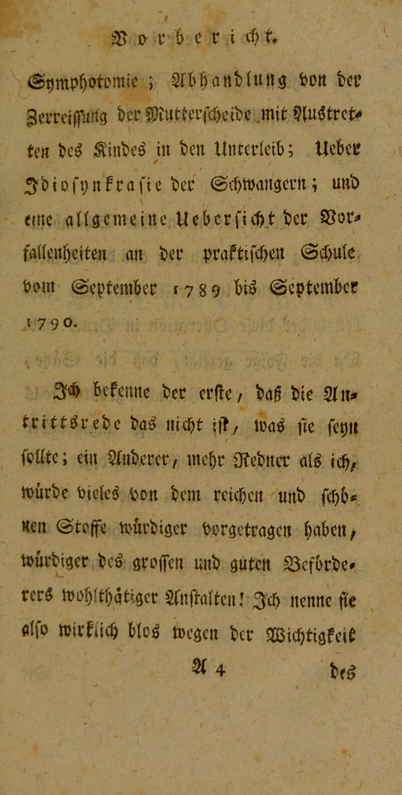 ^pmpfjotbmie ; Stbffanbtunn t>ott ber gerreiffatfa ber SEutterfd)eibc mit 9(u$trci> ten be$ $inbe$ in beit Unterleib; Ueber f 3b i o ft; ttf r a fi e ber (Sebfoannern; unb eine allgemeine Uebcrficbt ber $or* fettenbeiten an ber prafttfeben @cbule front September 1789 bt£ September 1790. 3* befetme ber erftc, bafl bie Mn* tritttfrebe ba3 nicht iff, toa$ fte fepit . . * * fettte; ein Stnb.erer, mehr Ofebner al$ icfr, \ n)ürbe PieleS Pon bem reichen unb febb* nen @tcffe irurbiger Pürgctragen bnben, toürbigcr be$ stoffen unb nuten Söcfbrbe# rer^ toobltbatiger STnftalten! $cb nenne ffe fllfo toitflicb blo6 foegen ber Sßicbtigfeit % 4 1