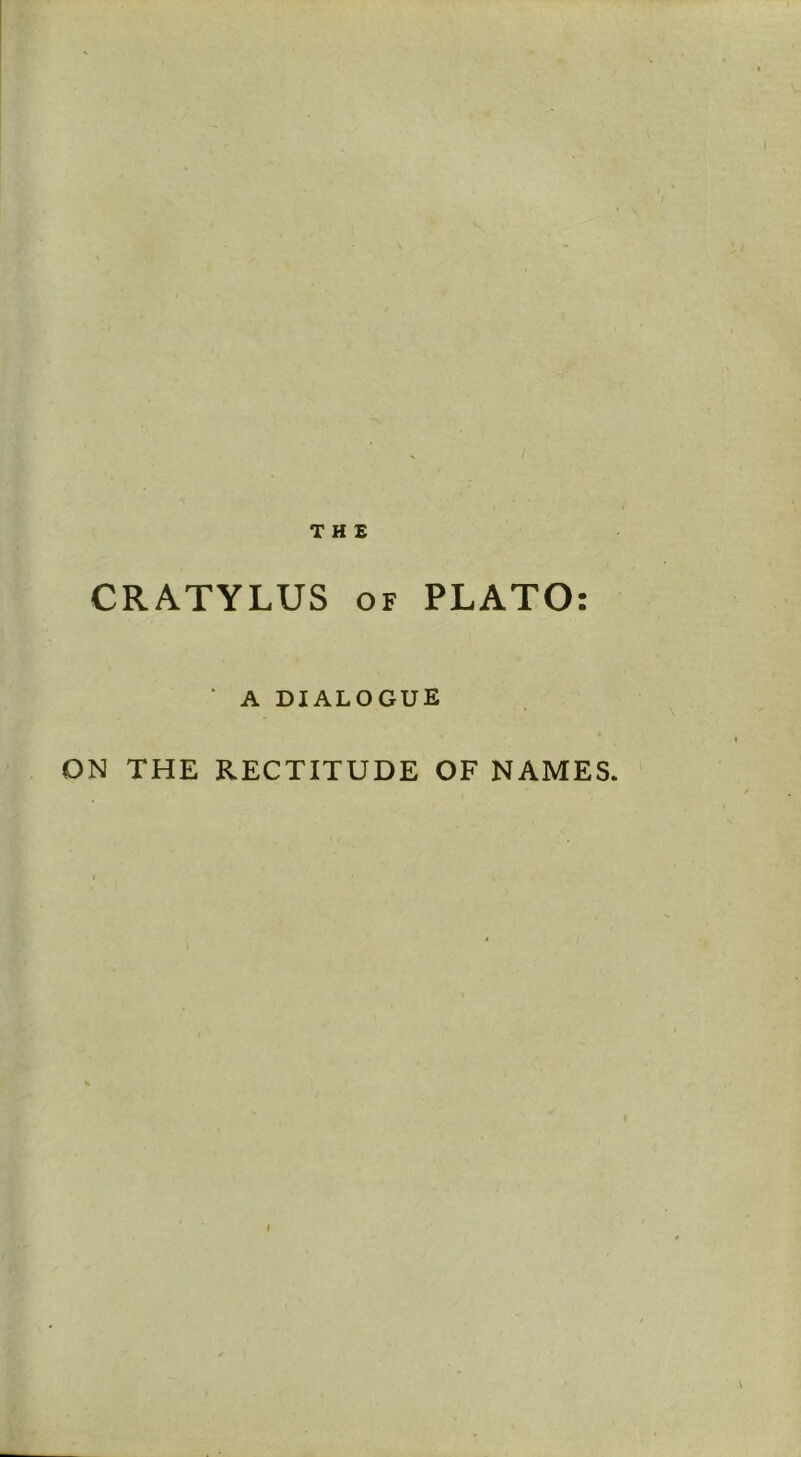 THE CRATYLUS OF PLATO ‘ A DIALOGUE ON THE RECTITUDE OF NAMES. • •