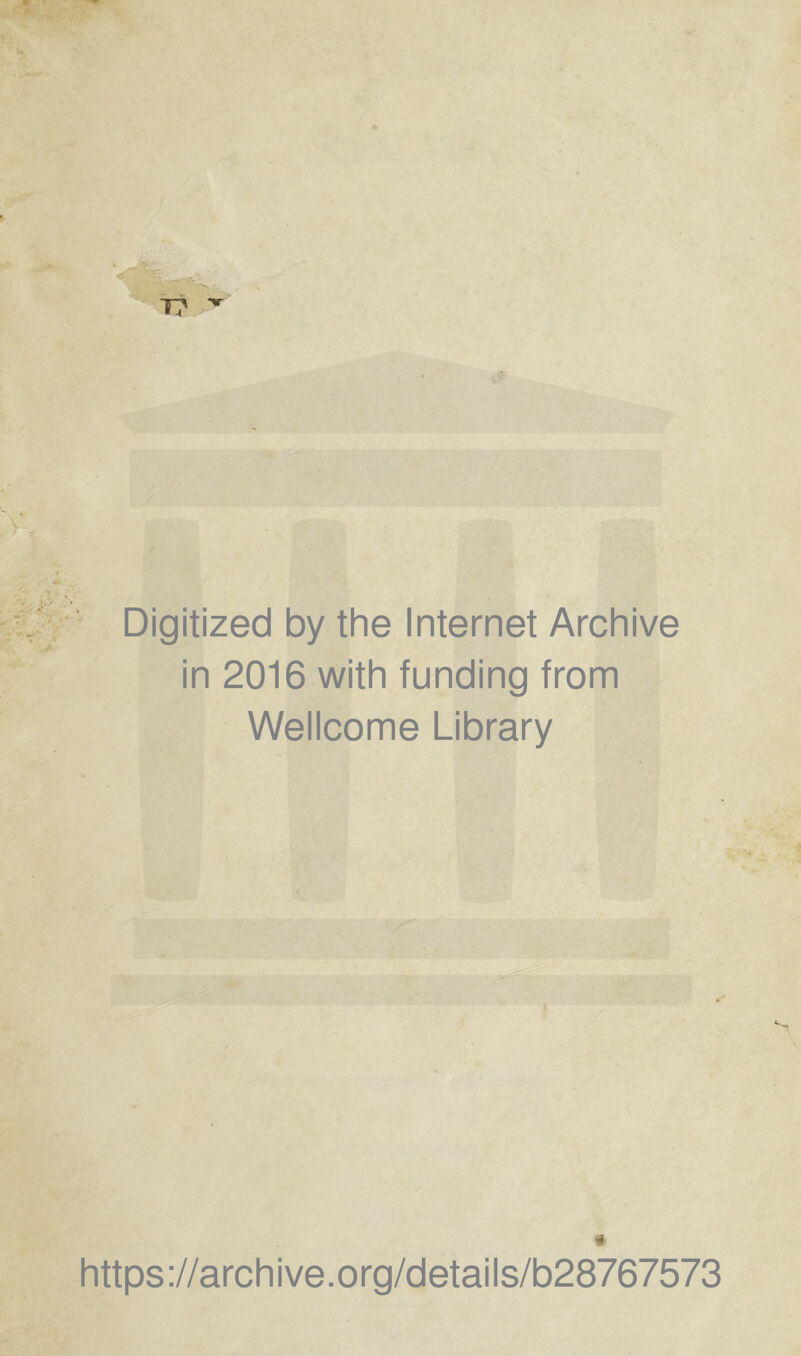 Digitized by the Internet Archive in 2016 with funding from Wellcome Library * https ://arch i ve. o rg/d etai Is/b28767573