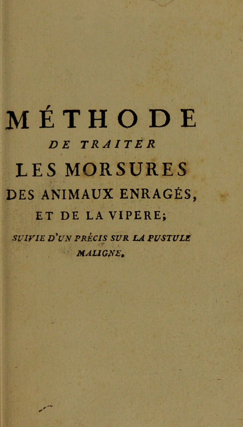 MÉTHODE DE TRAITER LES MORSURES DES ANIMAUX ENRAGÉS, ET DE LA VIPERE; SUIVIE d'un PRECIS SUR LA PUSTULE 'T ' maligne»