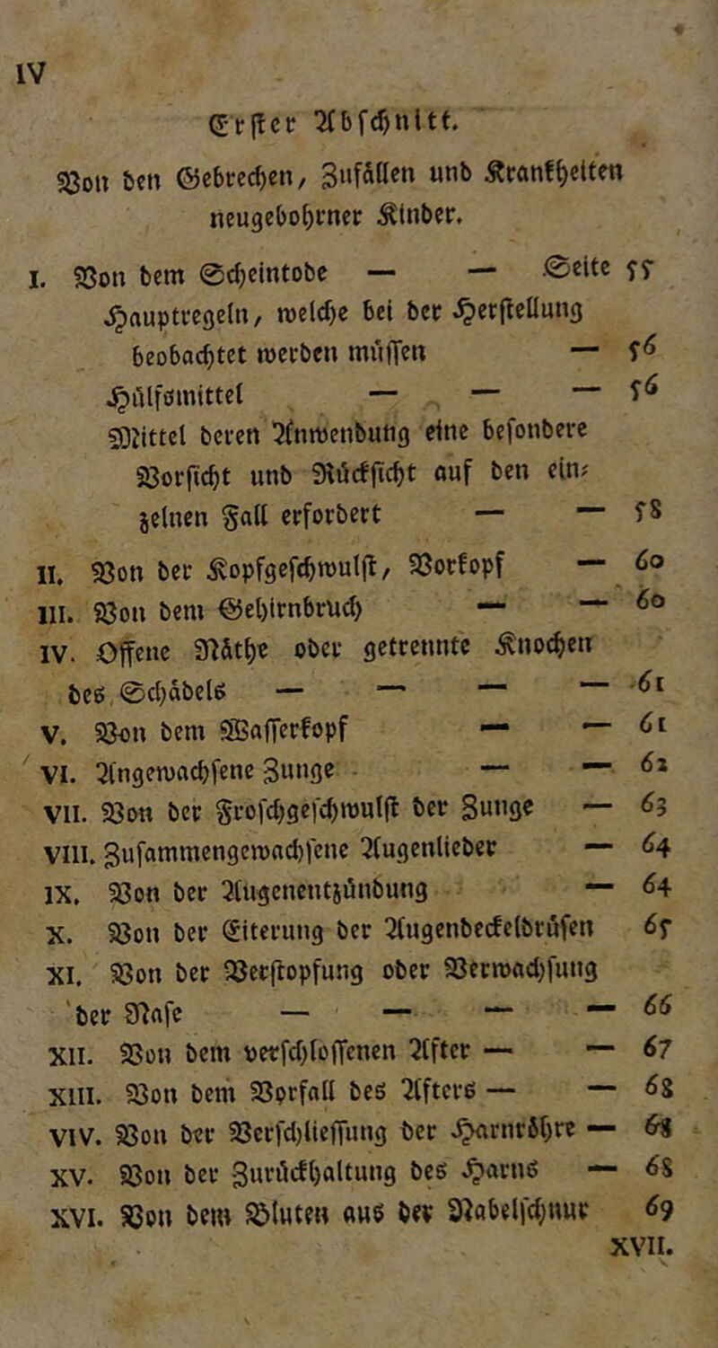 d-trffcir ^Ibfc^nltt. «öou öen ©cbrec^cn, Äranfgelten neugebo^rncr ^(nber. I. 93on bem ©c^clntobe — — .©eite ^auptregeln, m\d)t bei ber ^erfleUung beobachtet metben muffen “■ ^ülfömittel — — — f«» fÖZittel beten ^(nmenbutig eine befonberc Sßorftcht unb Slücfftcht auf ben ein.' jelnen gaff erforbert — — fS II. S3on bet ^opfgefchroulff, SSorfopf III. 23on bem ©ebitnbtuci) — — 6o IV. Offene Ü^&th« obet getrennte Knochen beß,©chabel6 — — “ V. 58on bem SBaffetfopf — — Ci ' VI. 2ingen)a^fene 3n»3e —. — 6z VII. 58on bet Stofchgefchmulff bet Sunge — 63 VIII. ^ufammengemaebfene 3(ugenliebet — ^4 IX. 23on ber 3(ugcncntjönbung — ^4 X. 93on bet Eiterung ber 3(ugenbecfe(btöfen 6^ XI. ?8on bet iöetftopfung ober SSermachfung 'bet 9^afc — — — — 66 XII. SSon bem petfchloffcnen 5lftet — — 67 XIII. 33on bem SSptfail beö 2tftetö — — 6g VIV. 53on bet 93erfd)lieffung ber .^rnrbhte — H XV. 93on bet 3uti5cfl)altung beg .^atnö — 6g XVI. 83pn bem fluten ang bev a^abelfchnnt 69 XVII.