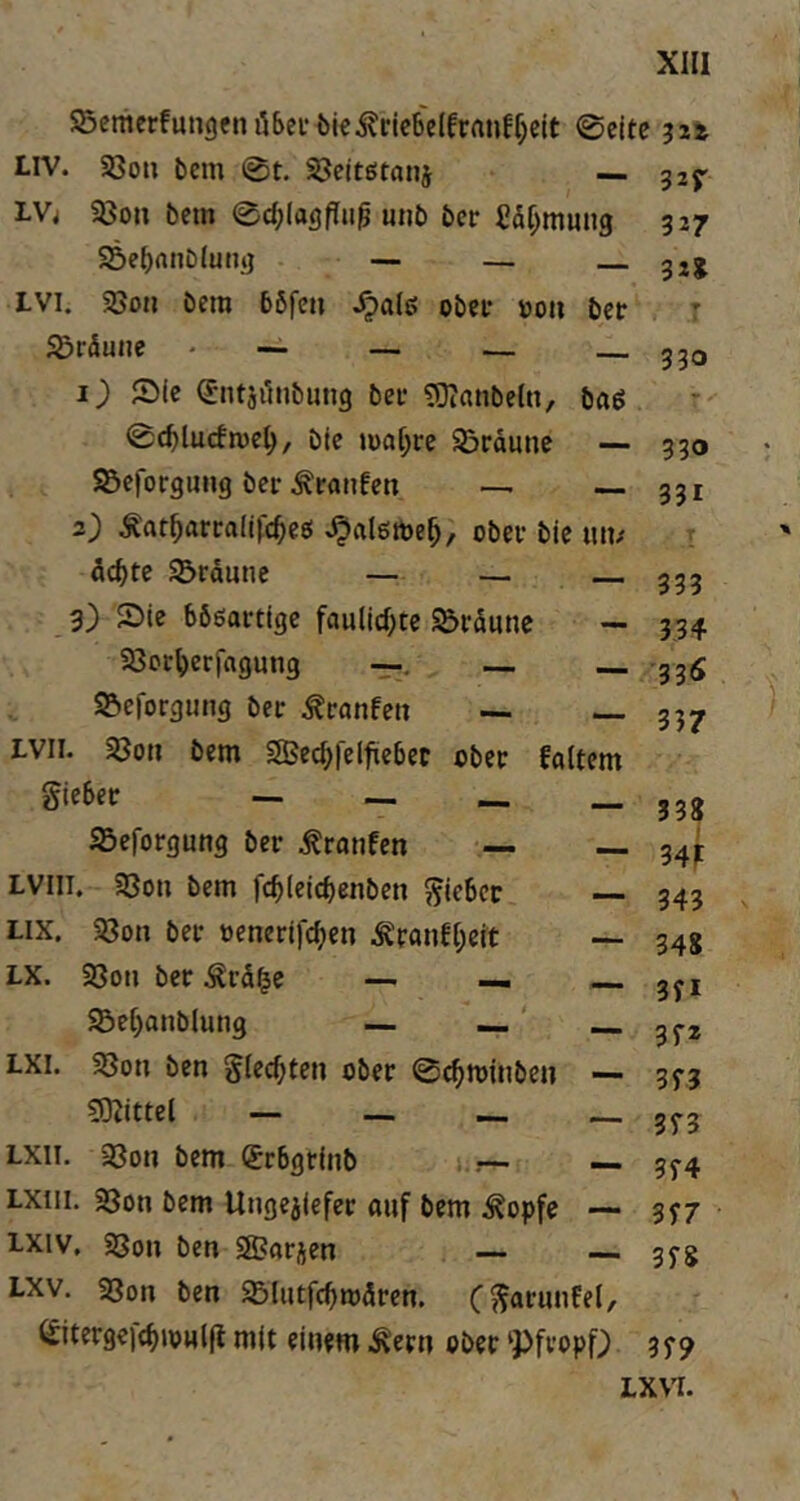 S5emerfun9enö5cfbiei?i-ic6e(frnnfl;ejt 0cite 32t LlV. aSon bcm 0t. ^citötatii — LV4 a3on bem 0c{;(a<)Pii^ uiib bet Stimmung SSe^anDlung — — LVi. aSon bera 66fcn obet »oii bcr ^rÄune * — — — 1) JDIc (Jntäönbung bet ?0?anbeln, baß 0cblucfn)e^, bte »uft[;te $&tdune — ©efotgung bet .^taufen — —. 2) Mat^analifc^ed ^algtbe^, obet bie luv dd^te Staune — — 3) 5Die bböattigc fau(irf;tc Stdunc ~ a3ct^)erfagun3 —. — Scfotgung bet ^tanfen — — LVii. ajon bem aBec^felfiiebec obet fattem giebet — — Sefotgung bet .^tanfen — — LVili. ajon bem fc^leicbenben giebcc Lix. Son bet oenettfc^jen ^fanf[;eit — LX. aSon bet ^td|e — — Se()anblung — —' —. LXI. aSon ben glec^ten obet 0c^tt){nben — 5)jittel — — Lxii. a3on bem (Stbgrinb .— — LXiii. aSon bem Ungejlefet auf bem Äopfe — i-Xiv, aSou ben aSatjen — LXV. aSon ben Slutfcbmdtcn. (£itetgef(bioHl(l mit einem .Äetn obet‘Pftopf; 327 92S . T 330 • ^ 330 331 339 3.34 '33(5 337 33S 34if 343 348 3yi 3f2 3f3 35-3 3f4 3S7 3f8 3f9 LX\1.