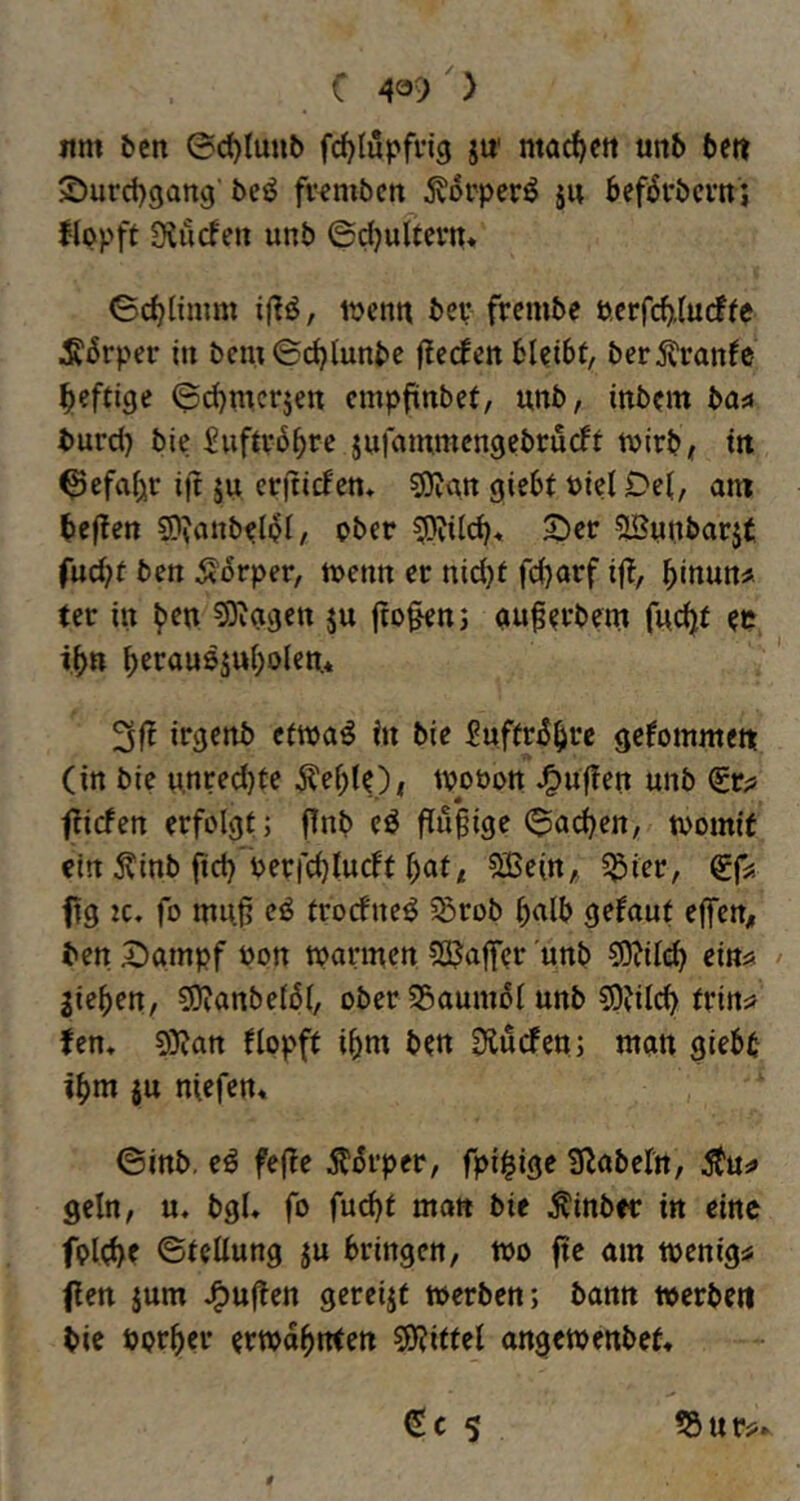 C 43^) > lim bcn ©c^lunb fc^lüpfng ju' ntac()ett unb beit ©urcbgang' beö fvcmben ^orperö ju befi6vbcvtt; flppft Otucfeu unb ©djultem« ©c^limm ijiö, mcntt ber frembe öcrfcf),(u(fte ^6rper in bcm©d)tunbe flecken bUibt, berj^ranfe heftige ©cbmcrjen cmpfiinbet, unb, mb?m bas« burd} bie Suftvbbrc jufainmcngebrucff tvirb, tu ^efafjir i|t ju erjticbem 50ian giebt »icl £)e(, am beflcn SD?anbd(^l, ober ^?ild)« Ser SBunbarjt fud)t ben Ä(5rper, tuenn er nid)t fd)arf ij?, binun# ter in 5)^agett ju fto§en; auf^rbem fud^f ib» b^J^öusjubolen.* irgenb efmaö in bie ^ufir^b^e gefommett (in bie u,nred)fe ^eb(()i tuobon J^uflen unb fiiefen erfolgt; flnb eö Pu^ige ©adjen, tvomit ein Äinb fid) perfebtueft b^i/ 5Be(n, 5^ier, €(#=- ftg 2c. fo muß eö frorfne^ 5Srob halb gebaut eflfen, ben Sarnpf uon tparmen 5C5atT<?r unb S)?il(^ ein* Rieben, SJianbeibl, ober S5aum6t unb ^Jilcb frin* fen« 9)?an flopft ibm ben Sturfen; man giebb ibm iu ntefen« ©inb. eö fefbe Ä^rper, fpii^ige 3labeln, Äu* geln, u. bgl» fo fu^t man bie Äinber in eine fplcbe ©tcüung ju bringen, too fic am toenig* fen jum J^uffen gereijt »erben; bann »erbe« bie pprber ermabnten Mittel angetoenbet«
