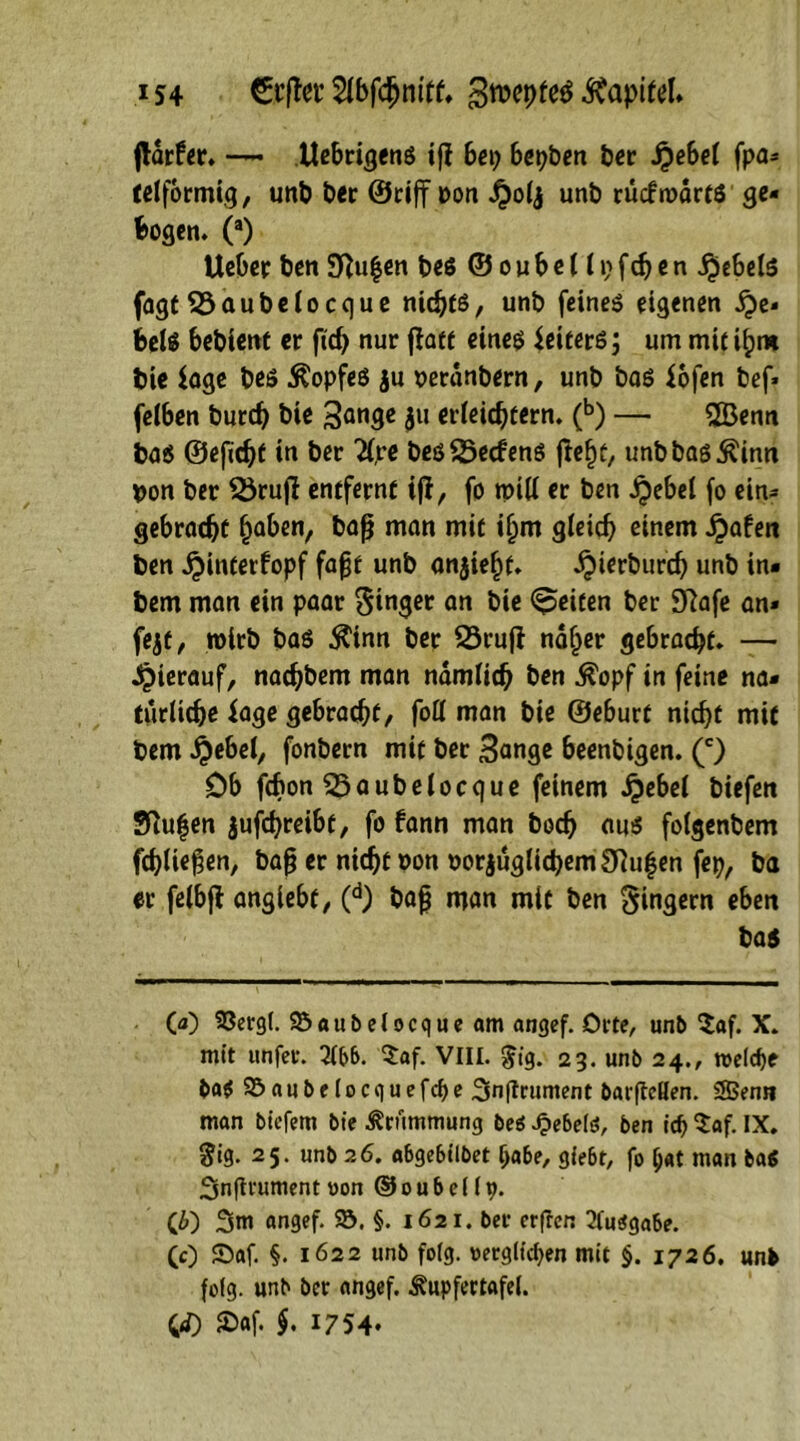 1*4 Slbfdjmtf. gtvepfeS Kapitel. fldrfcr* ■ Uebrigenö ip bei) bepben ber #ebel fpa* (eiförmig, unb ber ©rijf von $olj unb rücfroarts ge- zogen. (a) Ueber ben 9pu$en be$ © o u b e 11 \) fch e n $ebel$ fagt Söaubelocque nichts, unb feinet eigenen He- bels bebient er fiep nur fla« eines Weitere; um mit i^m bie läge bes Kopfes ju veränbern, unb bas lofen bef* felben burd) bie 3an3e $n erleichtern. (b) — 2Benn ba$ ©eficpt in ber #pe bes Werfens ftept, unbbas^inn von ber 33rup entfernt ip, fo will er ben £ebel fo ein- gebracht paben, bap man mit iljm gleich einem £afen ben ^interfopf fapt unb an^iept. ipierburcp unb in* bem man ein paar Singer an t)ic ©eiten ber 9?afe an* fejt, wirb ba$ $inn ber SSrujl na§er gebracht. — hierauf, nachbem man nämlich &*n $opf in feine na* turlicpe läge gebracht, foll man bie ©eburt nicht mit bem $ebel, fonbern mit ber 3<mge beenbigen. (c) Ob fcbon $5aubelocque feinem £ebel biefen Sftufen jufcpreibt, fo fann man boch aus folgenbem fchliepen, bap er nicht von vorjuglicpem Stufen fep, ba er felbp angiebf, (d) bap man mit ben Singern eben bas (<0 93ergl. SSaubelocque am angef. Orte, unb $af. X. mit tinfct. 2fbb. ^af. VIII. $ig. 23. unb 24., meid)* ba$ Söaubelocquefdfe 3n|truntent barfMen. 5Benn man biefem bie Krümmung be$ Jpebelö, ben id) laf. IX. §ig. 25. unb 26. abgebilbet habe, gießt, fo (j«t man ba« Snftrument oon © 0 u b e 119. (6) 3tn angef. $5. §. 1621. ber crffen Ausgabe. (0 Saf. §. 1622 unb folg, oerglicpen mit §. 1726. unb folg, unb ber angef. Äupfertafel. CO) iaf. $. 1754-