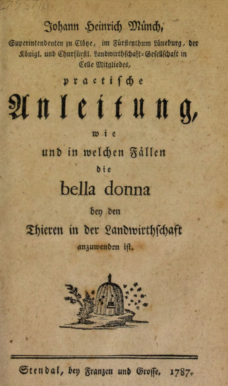 0!)]utid&r @upccint«nbenten ju im Sürftcntbum fiuneButgy bet itbnigl. unb (£^urfüi’(il. SanbroivtbfcbaftsCSefcIlf^aft in , ießc aJlitgliebc^/ practifc&e §( n I e t f u II9, t» t c unt) in weld&en gdllett bic ' beJla donna U\) ben « Sbicrm in btc Sanötnictbfcbflft (Wäuwenbjn ijf* 0cenbaJ/ Sranjen «nb ©pojfe» i787f