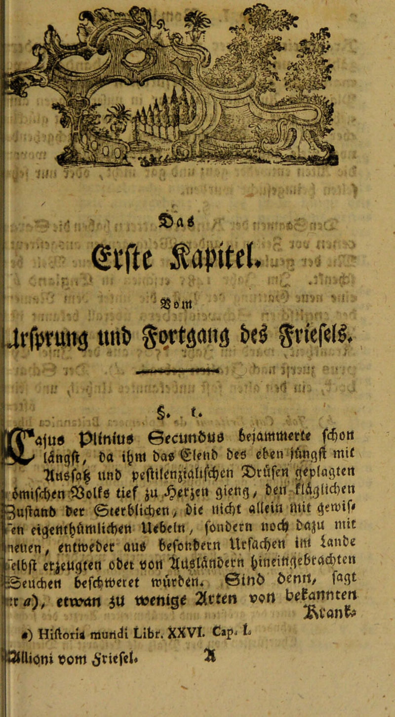 Kapitel. ^oirt I jjrfrrundi «nl) tortpHä iU §. U Ifi'^öjuö pUnlud 0ecUtiÖUö ftejammerte fc^oit ^ l^ngfr, Da i^m Dae (SIfiiD Des eben Kinqjt mit itnD pef^ilenjtaüfc^en ^Dtöfert geptflöten 6mifcben:^olfö tief iu.^irjen gieng/ Den .flÄgltd)en 3ü^attb Der et<fblichen > DK iiicf)t alteia mit gemif* ett etgctitpmUeben Uebeitt, fouDern noc^ Dßju mit neuen, entmeDer au« befouDetn Urfad)cn im UnDe relbjl etjeugten oDet potl llUöianDecn Seuchen befebtperet tm^Den* 6ini> 6eml, fugt i'xä)t etwrtn iU veetxiQt Titten ipcrt 0) HiftorK raurt^i Libr. XXVI. C»j?j h OtÜiöni tont i'ricfcl* Ä