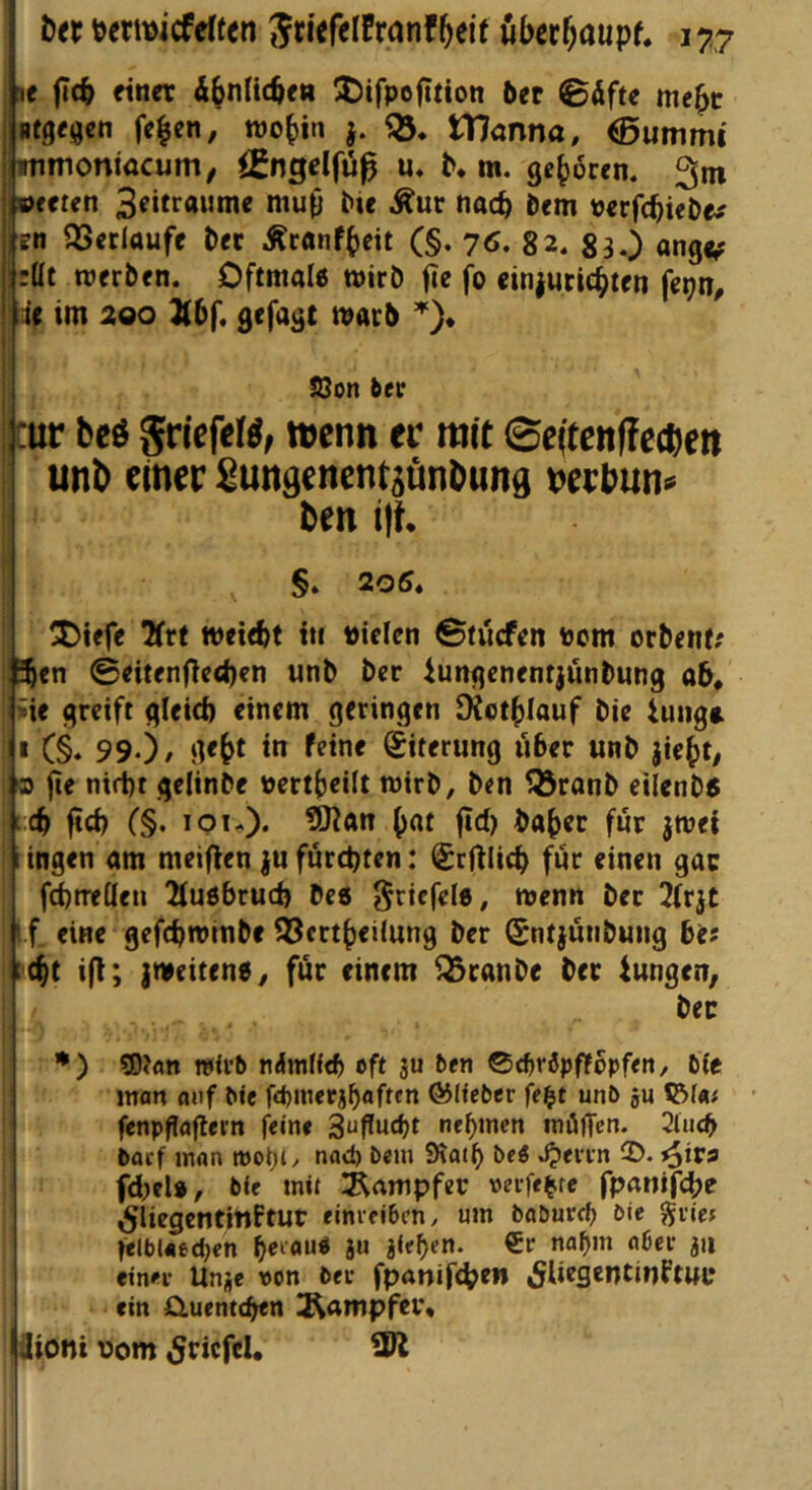 je jl(b Hner Äbnlicfte« Jjifpofition &et Bäfu me^c Btgesjcn fe^cn, wobin j. tTJönna, ®ummi' immoniacum^ igngelfü^ u, b. m. geboren, werten 3f»tf«wtne mub bie ^ur nach Dem perfcbiebe^ len QSetlaufe bet Äcönfbeit (§. 76. 82. 83.) ange? :ai roerben. Dftmal« wirb jie fo einjucicbten fepn, ! 4( im 200 }(bf. gefagt marb 38on bet lUr bcö griefeW, »enn ec mit 0e(tenffecben unb etnec ^mtdcnent^önburtd mbun<> ben ijl I; §. 205, ' Diefe ^Trt wetebt tti uielen ©tücfcn tom orbenf; il^en ©eitenfled)en unb bcr iungcnentjünbung ab, 1 ^ie greift gleid) einem geringen Kotblauf bie iuiiga I (§. 99-)/ g<bt teine Siterung über unb jiebt, ® jte nirt)t gelinbe ücrtbeilt wirb, ben Q3ranb eilenb« L.cb ftd) (§. loiO* b^^ bab« für jmei lingen am meinen jufürcpten: ScÜücb für einen gac fcbn-eden 2fuöbrucb bc6 J^riefele, wenn ber 3(rjC I f. eine gefcbwtnbe 33ertbeÜung ber Sntjünbung bit (bt ifl; {Weiten«^ für einem Q3ranbe ber tungen, bec •) 9)?nn wU’b ndinlteft oft ju ben 0t^r3pf!opfen, b(e man auf bte fd)meejbaftcn ®«eber fei^t unb 5u fenpflagern feine nebmen inöjTen. 2iiicb bacf man mobt/ nad) bem SHotb be« .^ei'tn fD. ^irs fd)cl», bie mit URampfer oeife^te fpnnifcbe ,5UegcntittftUC einreibcn/ um baburcb bie JJiie; felbUecben b^iou« äu jieben. €r na^m aber jii einet Unje von bet fpanif<b^n ^liegentinftui* ein Cluenttben ü^ampfei’« äioni vom Driefel.