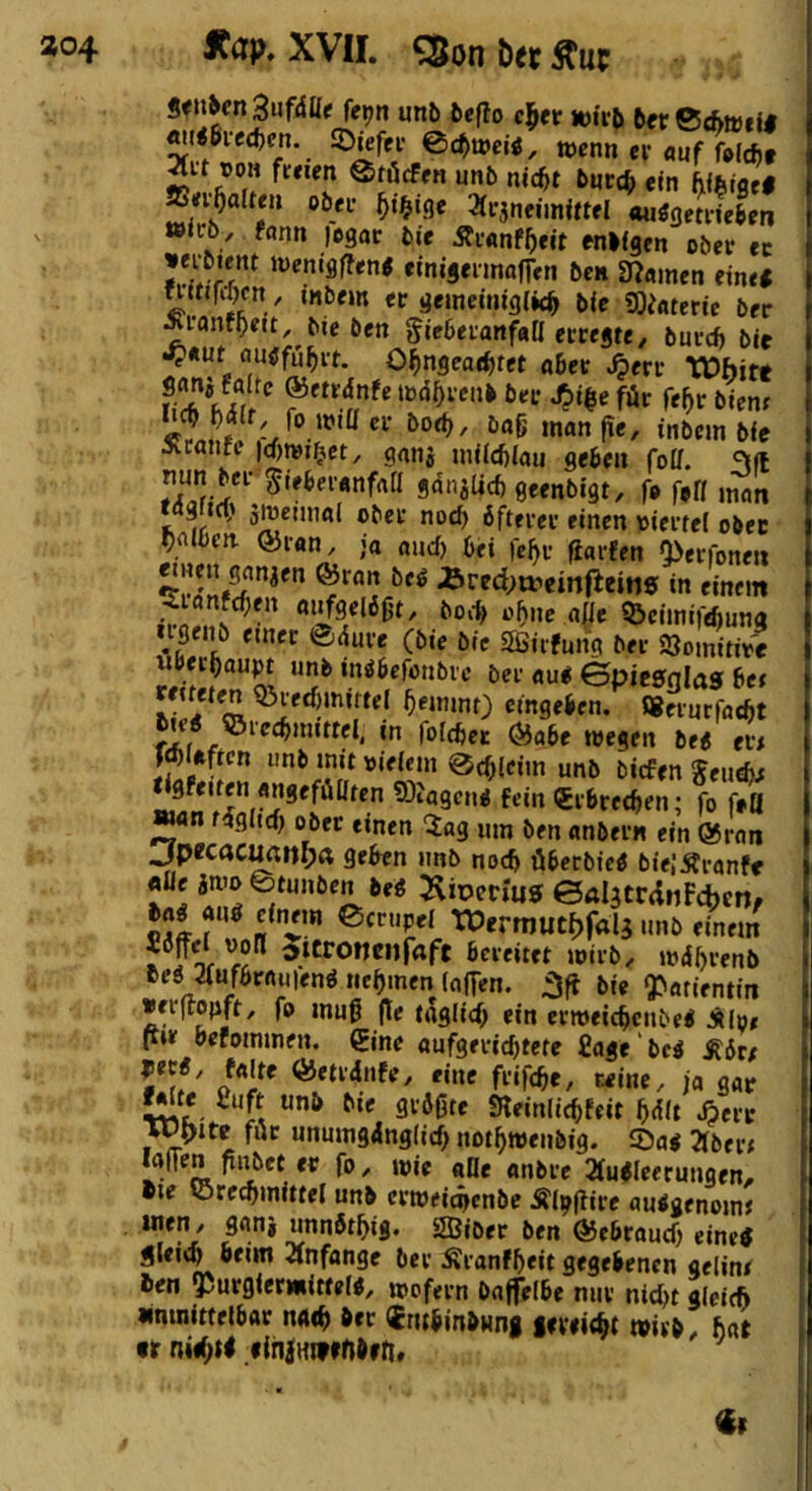 ao4 Äap, XVII. ^on betaue 9fn^cn3ufiJIIf fe^n unb bcflo c^tv wüji bfr©*it)fli Miked)cn. JDjefet ©c^acii, wenn ei-«uf »OM freien ©röcffn unb nic^t burc^ ein hibiget ffi^olten obei- ^i^ige 31i-jneiinittel au«getneben ttteb, fnnn )ogoc bie Äi-anf^ieit enifgen ober ec mbient wenigffen^ cinisennafien ben 3f?«men eine* nit«rd)cn , mbem et gemciniglk^ bie «Ö^Äterie ber ^lanf^eitMe ben gie6evanf«a erregte, burcf) bit ^«nt flutffu^it. O^ngcae^tet ober ^err HA töd^renb ber J^i$e für fe^r binr «nonfie, inbem bie Äconft )d)wi^ct, gong miicftlou geben foü. flo^Älicbgeenbigt, f» f»« man taafKl' äineunol ober nod) öfterer einen viertel ober falben @r«n, jo ouef) bei fe^r fiarfen Q>erfone» <Breci;»eiii(ieiti5 in einem Jiianfcf;en oiifgelö^t, bo«-b o^ne oöe 5>eimifebung ugenb einer ©dure (bie bie SBirfung ber SSomitive «berjau^ unb in^befonbre ber ou* epie0glas bet eingeben. «iurfoebt ‘ rofebet öiabe wegen be< ert Wloftcn unb mit »ielem ©cblcim unb biefen geuebi < gfeiten «ngefülltcn ®tagcn< fein Crbretben; fo f»a »an tißltd) ober einen ‘iog um ben onbern ein Q5ron jpecac^npa geben unb noch öbcrbic* bieJÄranfe flüe iwo etuuöenbeif ^^ivevius ealjtrdnFcbcn, bag au* einem ©crupei Wermutpfalg unb einem Jöffel »oll Jtcronenfaft bereitet wirb, mdbrenb be* 3{ufbrnu|en* nehmen lajTen. 5fi bie Q^atientin »er(topft, fo mug fle taglicf; ein erweicbenbe* ^io* P»r befommen. gine oufgeriebtete finge‘bc* Äört Vu' «ine frifebe, seine, jo gor 9VÖ0te «Reinlicbfeit bdit Äerr wpite für unumgdnglid) notbwenbig. ©o* 2lbert loflen finbet er fo, wie oQe onbre SlmWeerungen, •le ©recbmittel unb erweimenbe Äl^flire au*genomt inen, gonj unnötbig. SßiOer ben ©ebroueb eine* jleitb beim Slnfonge ber Äronfbeit gegebenen gelint ben gJurgiermittel*, wofern boffelbe nur nicht gleich «ntnittelbor nAtb ber «rubinbwng fereiebt wirb, hot tr ni^ti «inlHiftnbrn* ' *