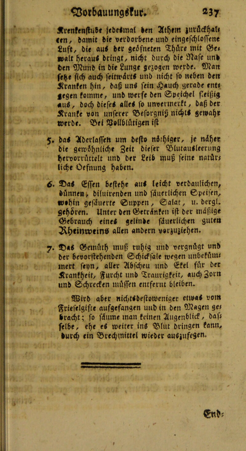 JtrenfenfluCe ken {Ui'ücf^ati un, kflinit kie wevkorkene unb eingefc^lofTene Suft, bie öuk bet scöfnetm mit @<i tVAit 5ei'au< bringt/ nic^t burd) bie 97afe unk 6en 9)?unb in bif fiunge gejogcn werbe. SÄatt ff|e ft(^ fluc^ feitwdrt« unb nid)t fo neben beti ^rflitfen ^in, ba0 un^ fein .^«ucb gernbe enti jegenfomme, unb werfe ben 0pcid)el fleißig «uä, bocb biefek allek fo unvermerft, baß bec Äranfe von unferer ^eforgniß nit^tl gewahr werbe, ^ei iSoUblötigen i(l 5. ba< ^fberlafTeh um be|lo näteiger, je nd^et bie gewö^niicbe Seit biefer 35iutau<leerung ^eroorrüttelt unb ber £eib muß feine natör< licf;e Oefnung ^aben. 6> ©a« gflen befiele au# leicßt »erbaulichen, können ^ biluirenben unb fduerlichen ©peifen, »•hin gefduerte 0uppen, 0alat, u. bcrgl. gehören. Unter ben ©etrdnfen i(t ber mdßige (Gebrauch «ine# gelinke fduerltchen guten ^^cinn>ein9 ailen anbern veriu^iehrn. 7. ?)a# ©ernöth muß ruhig unb »ergnögt unb ber beoorßehenben 0thirffa(e wegen unbeföm» mert fepn, aller Stbfcßeu unb €fel för bec Äranfheit, Juftht unb Irauvigfeit/ auch Soi« unb 0chrecfen möffen entfernt bleiben. SBirb aber nitht<beßoweniger etwa# »om griefelgifte aufgefangen unb in ben 9)2agen ge< kracht; fo fdume man feinen 2iugenblicf, baf; felbC/ ehe e< weiter in# ®lut bringen fann, kurch ein ^rechmittei wieber au#iufegeno f