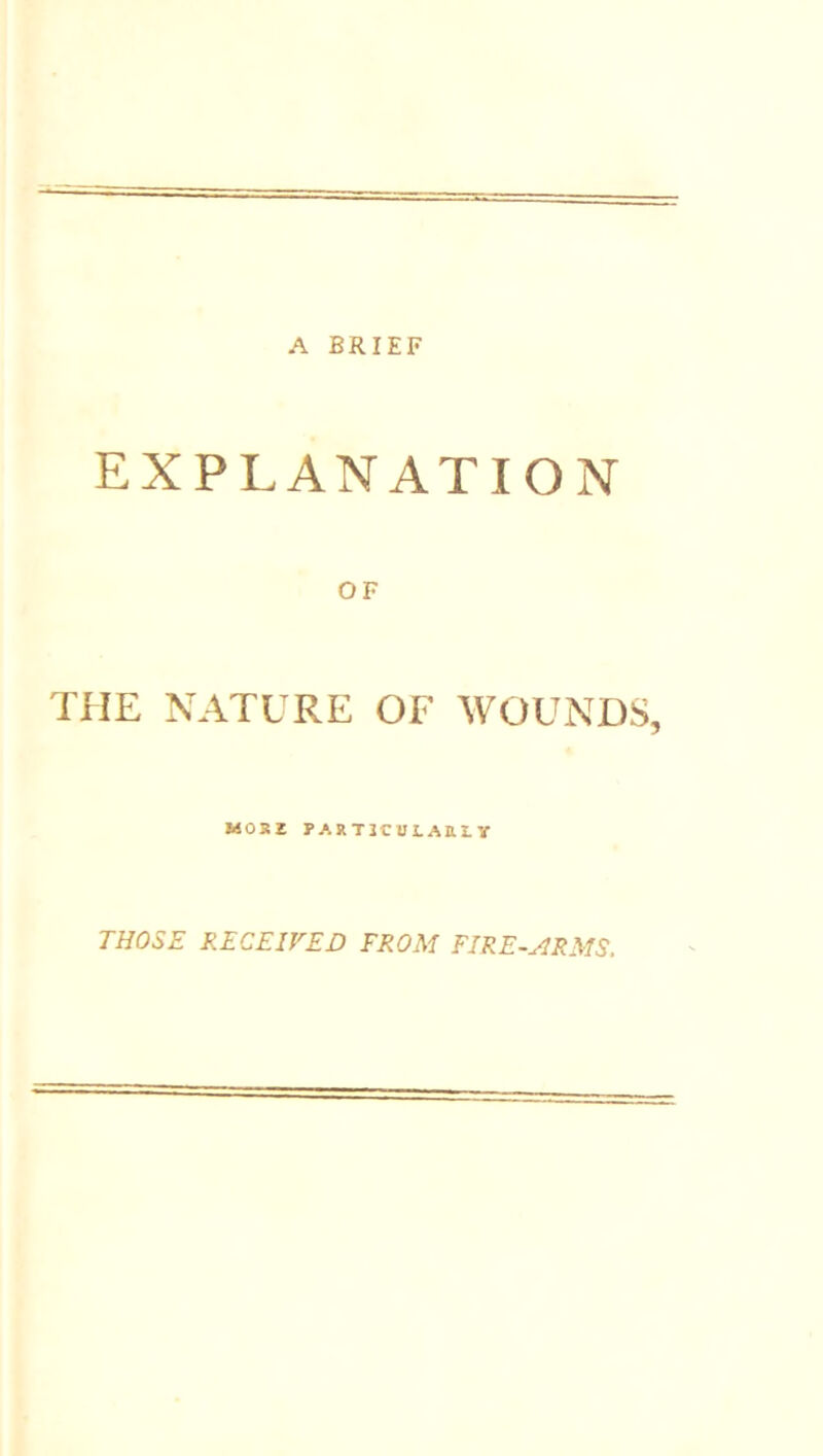 EXPLANATION OF THE NATURE OF WOUNDS, «OSi PARTICULARLY THOSE RECEIVED FROM FIRE-ARMS.